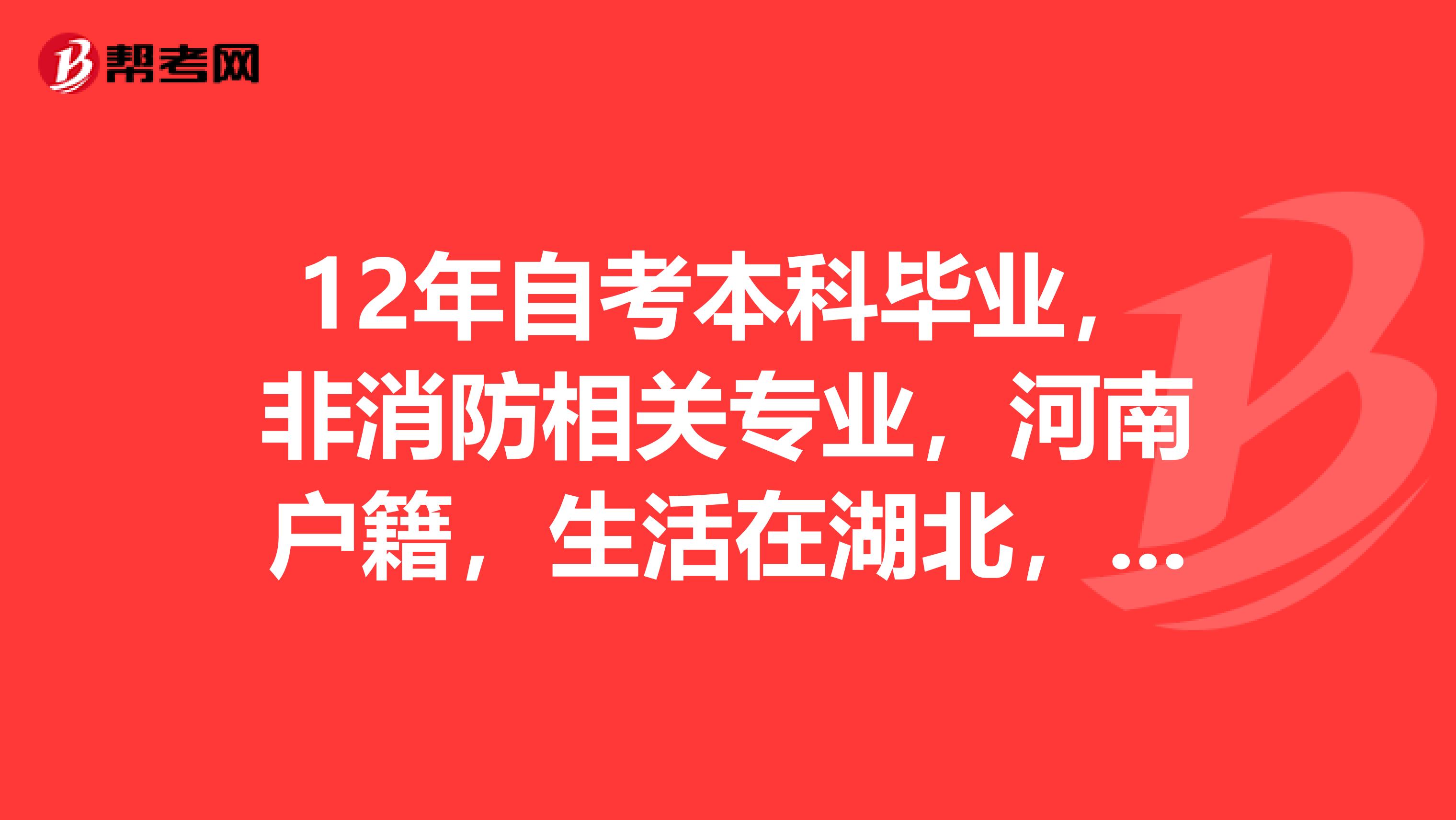 12年自考本科毕业，非消防相关专业，河南户籍，生活在湖北，河南的工作证明能跨在湖北武汉报名吗？