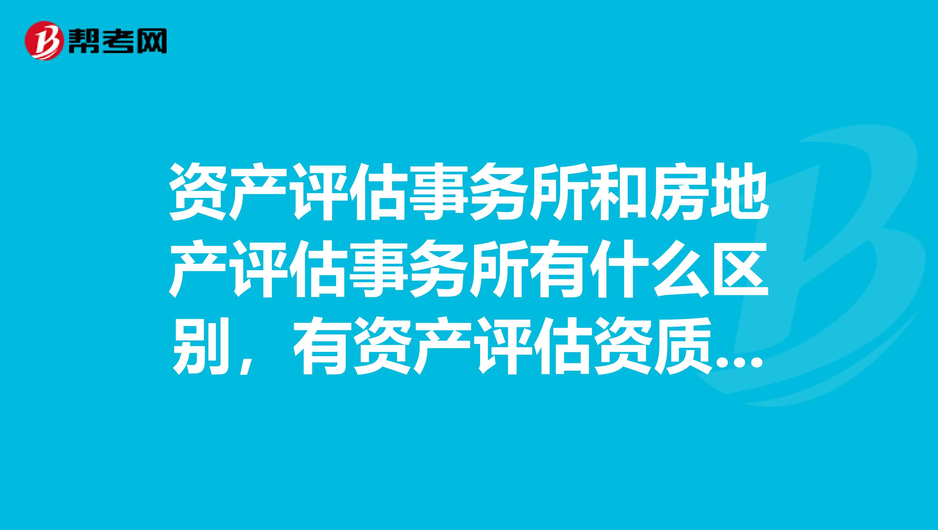 资产评估事务所和房地产评估事务所有什么区别,有资产评估资质可不可以评估房屋,评估土地等。