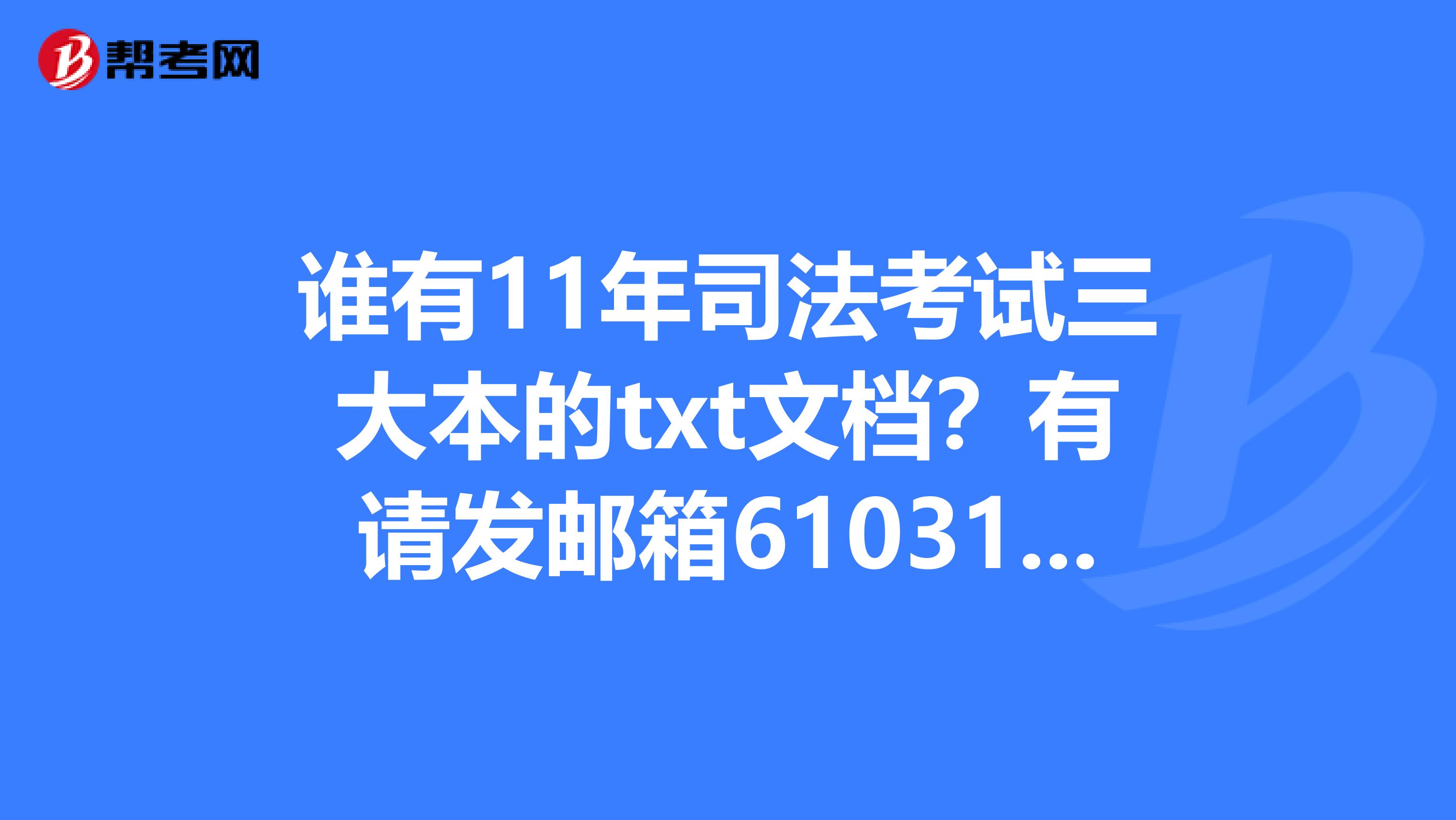 谁有11年司法考试三大本的txt文档？有请发邮箱610313040，谢谢
