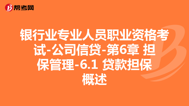 银行业专业人员职业资格考试-公司信贷-第6章 担保管理-6.1 贷款担保概述