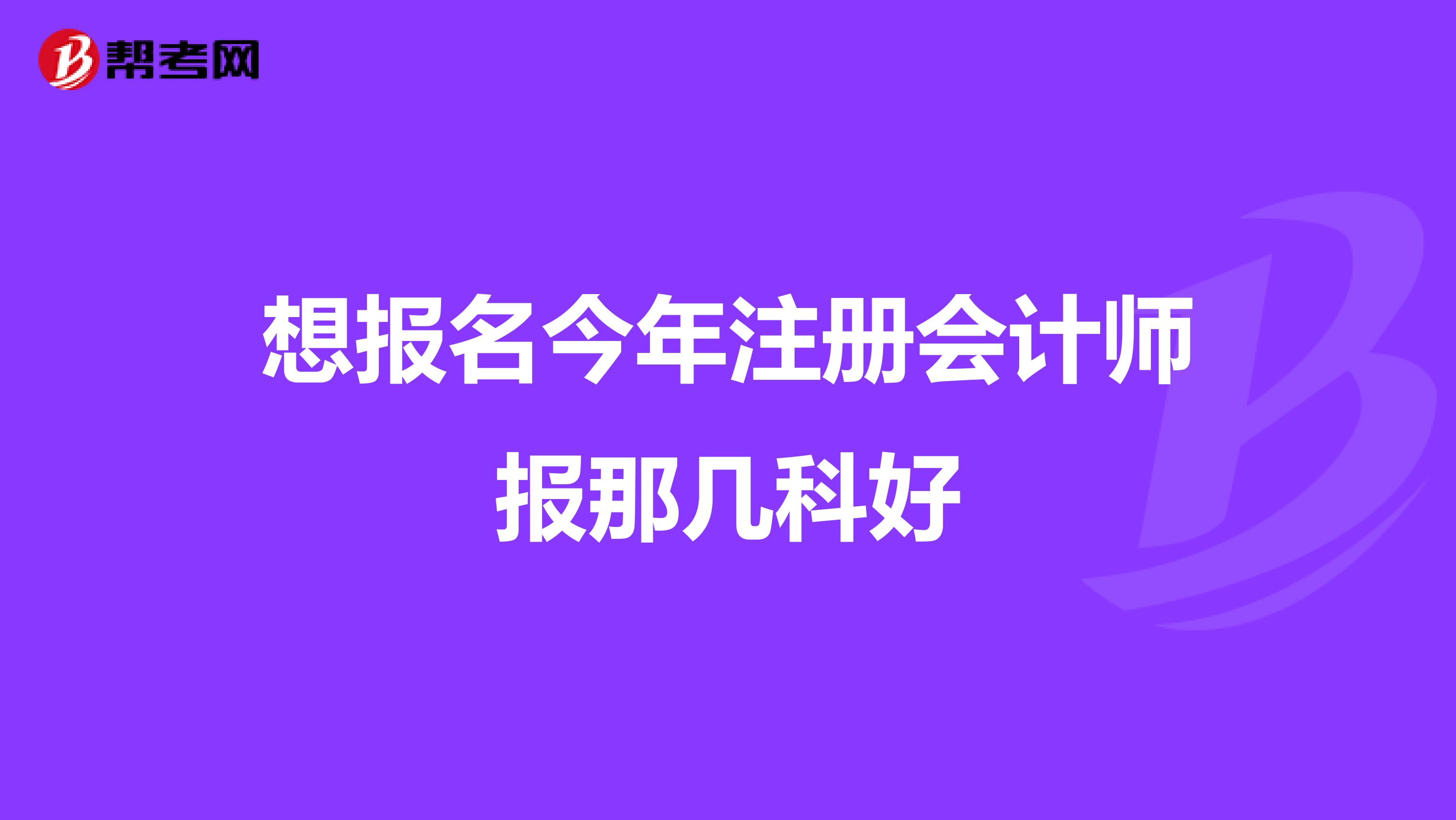 想報名今年注冊會計師報那幾科好