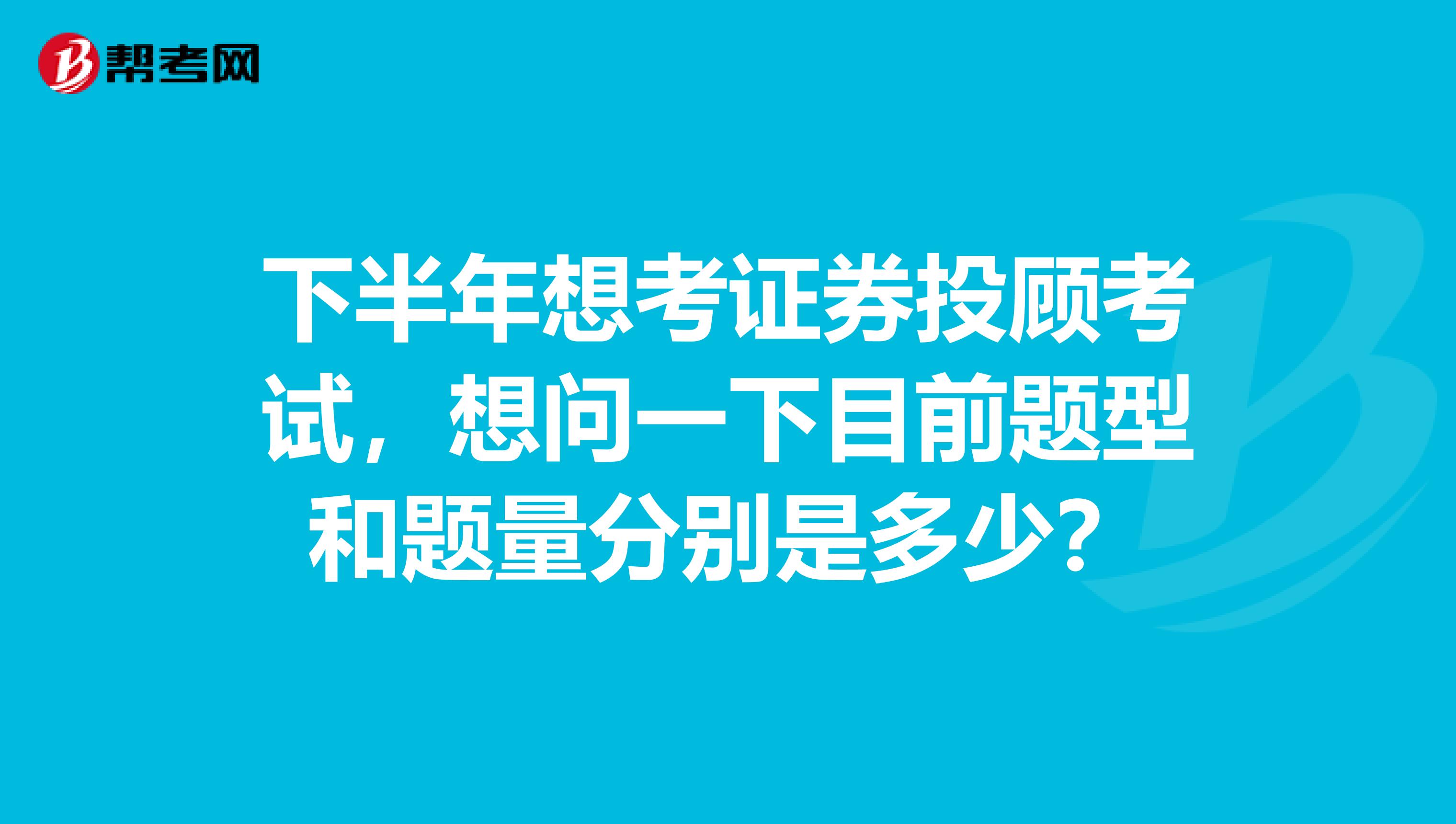 下半年想考证券投顾考试，想问一下目前题型和题量分别是多少？