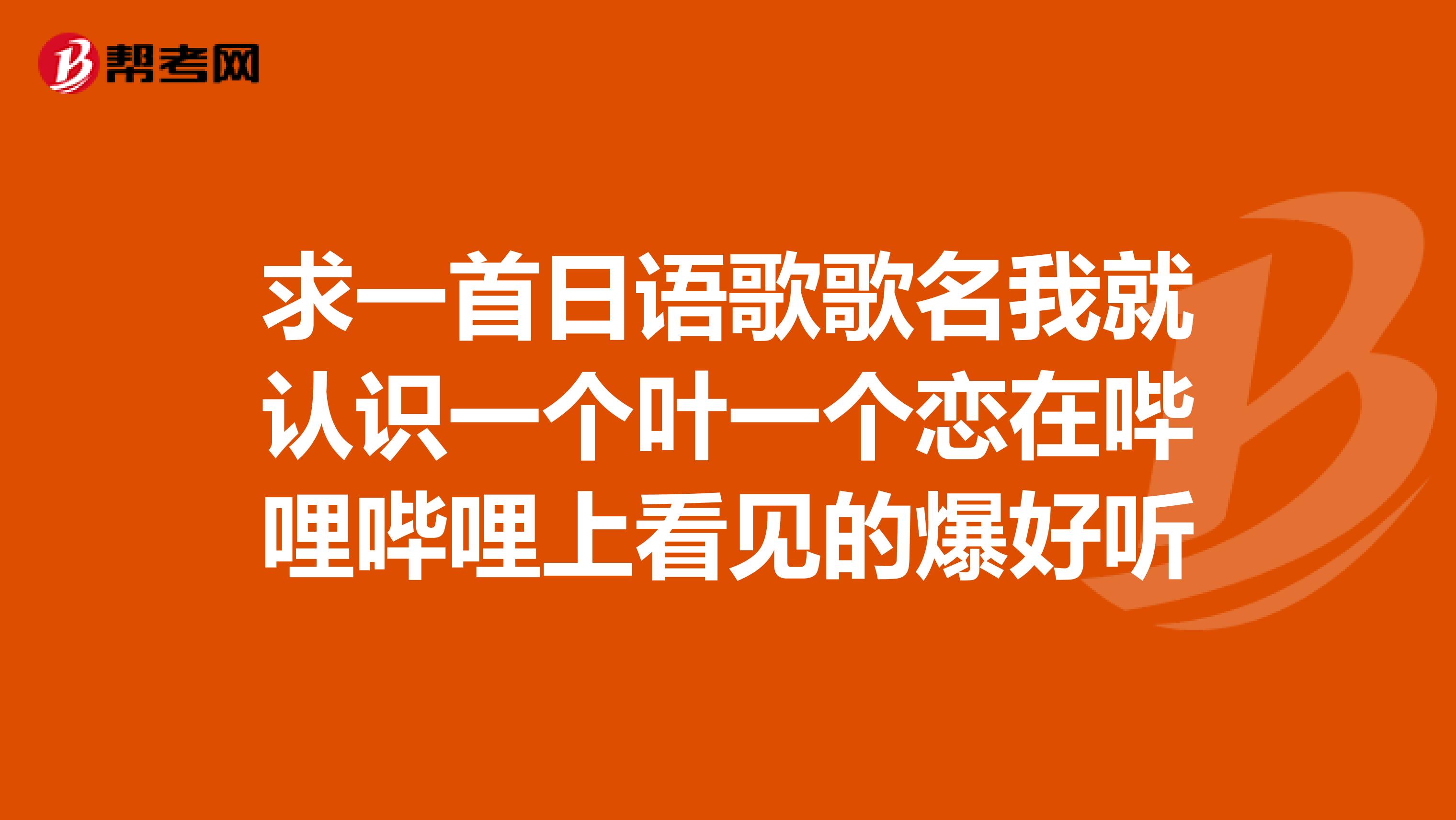 求一首日语歌歌名我就认识一个叶一个恋在哔哩哔哩上看见的爆好听