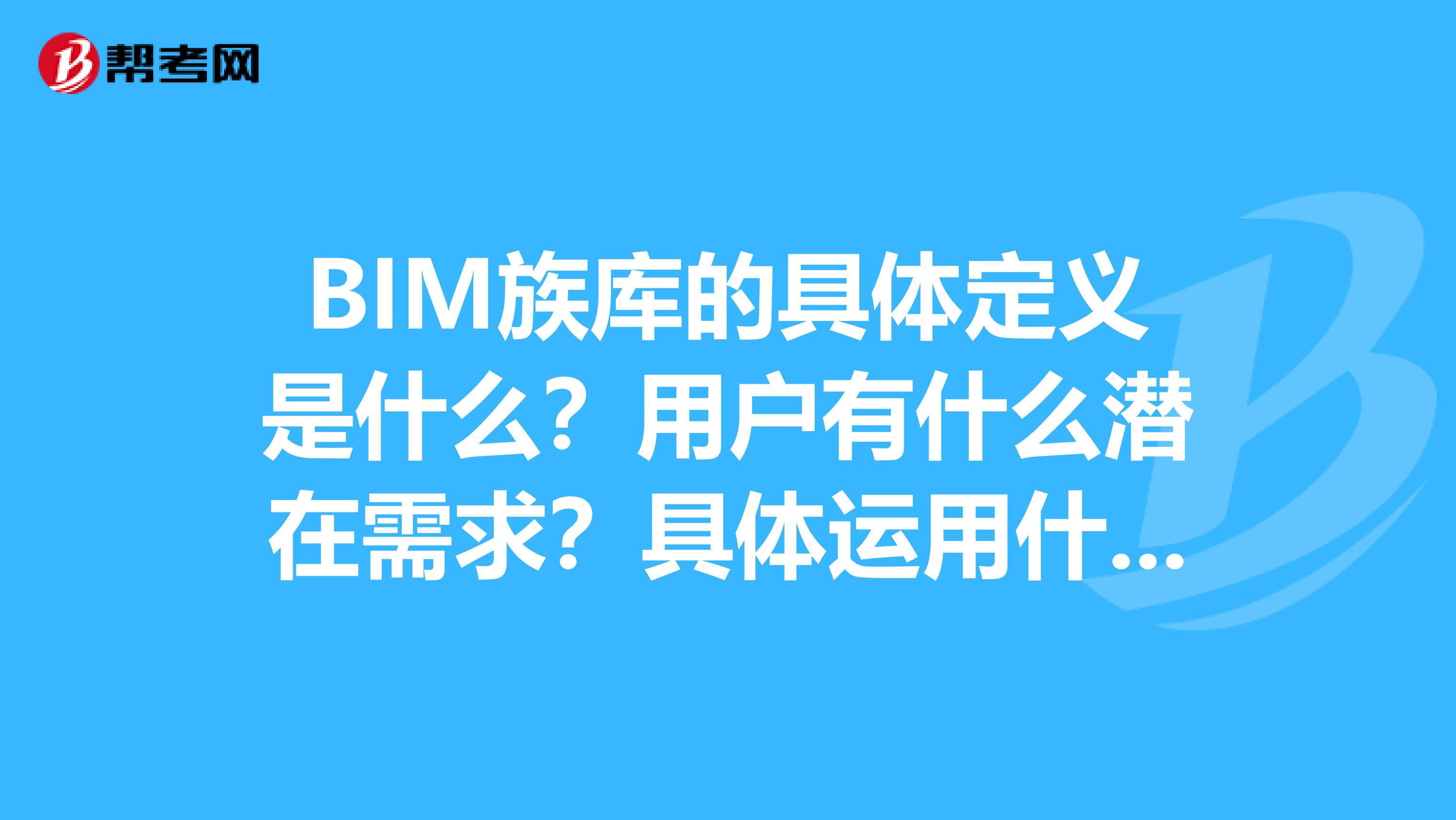 BIM族库的具体定义是什么？用户有什么潜在需求？具体运用什么设计方法？