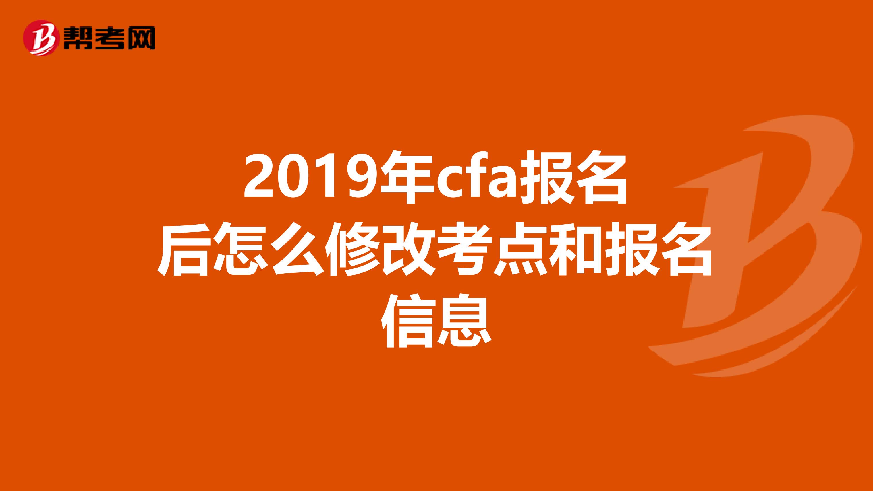 2019年cfa报名后怎么修改考点和报名信息