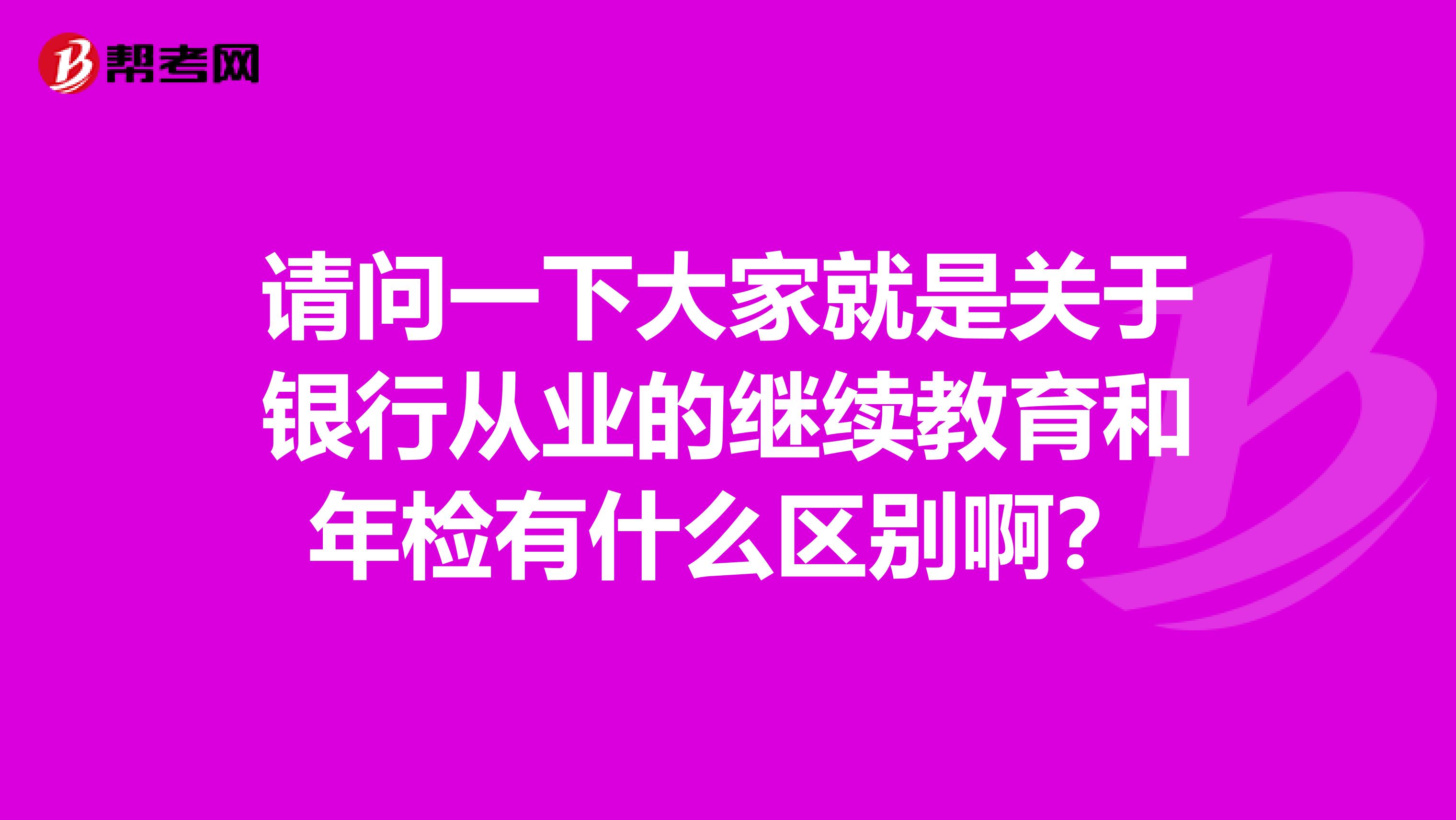 请问一下大家就是关于银行从业的继续教育和年检有什么区别啊？