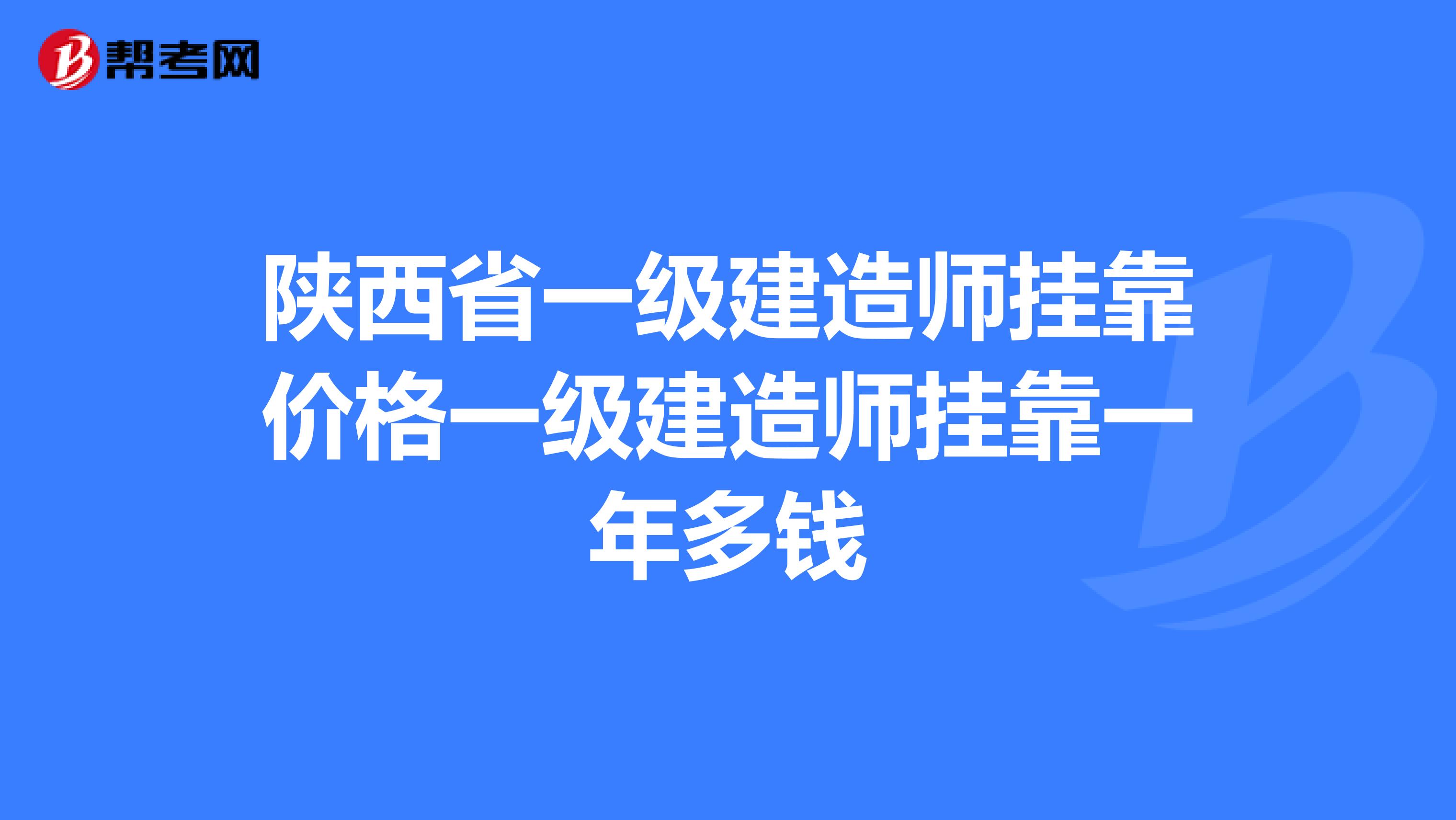 陕西省一级建造师兼职价格一级建造师兼职一年多钱