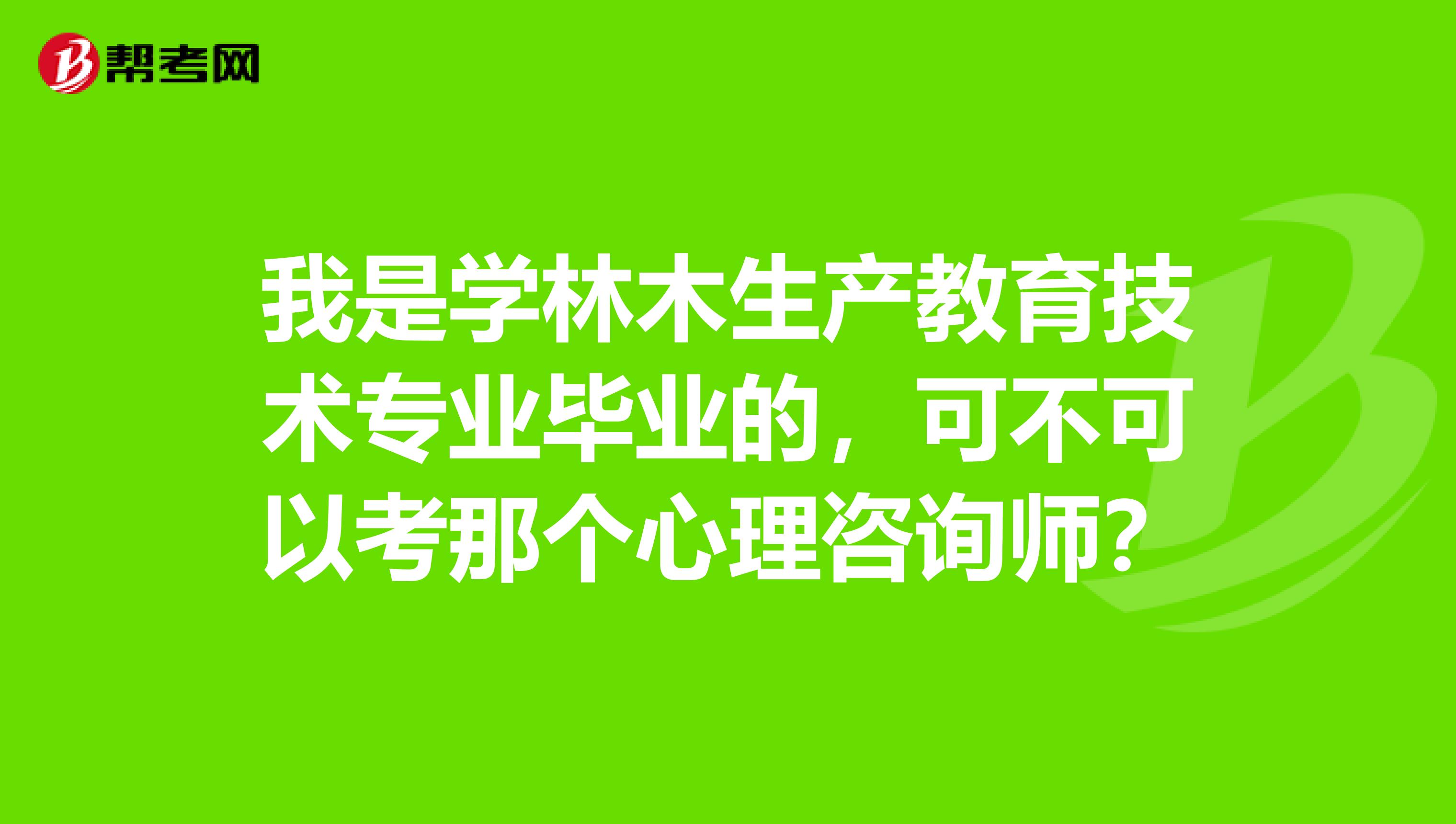 我是学林木生产教育技术专业毕业的，可不可以考那个心理咨询师？