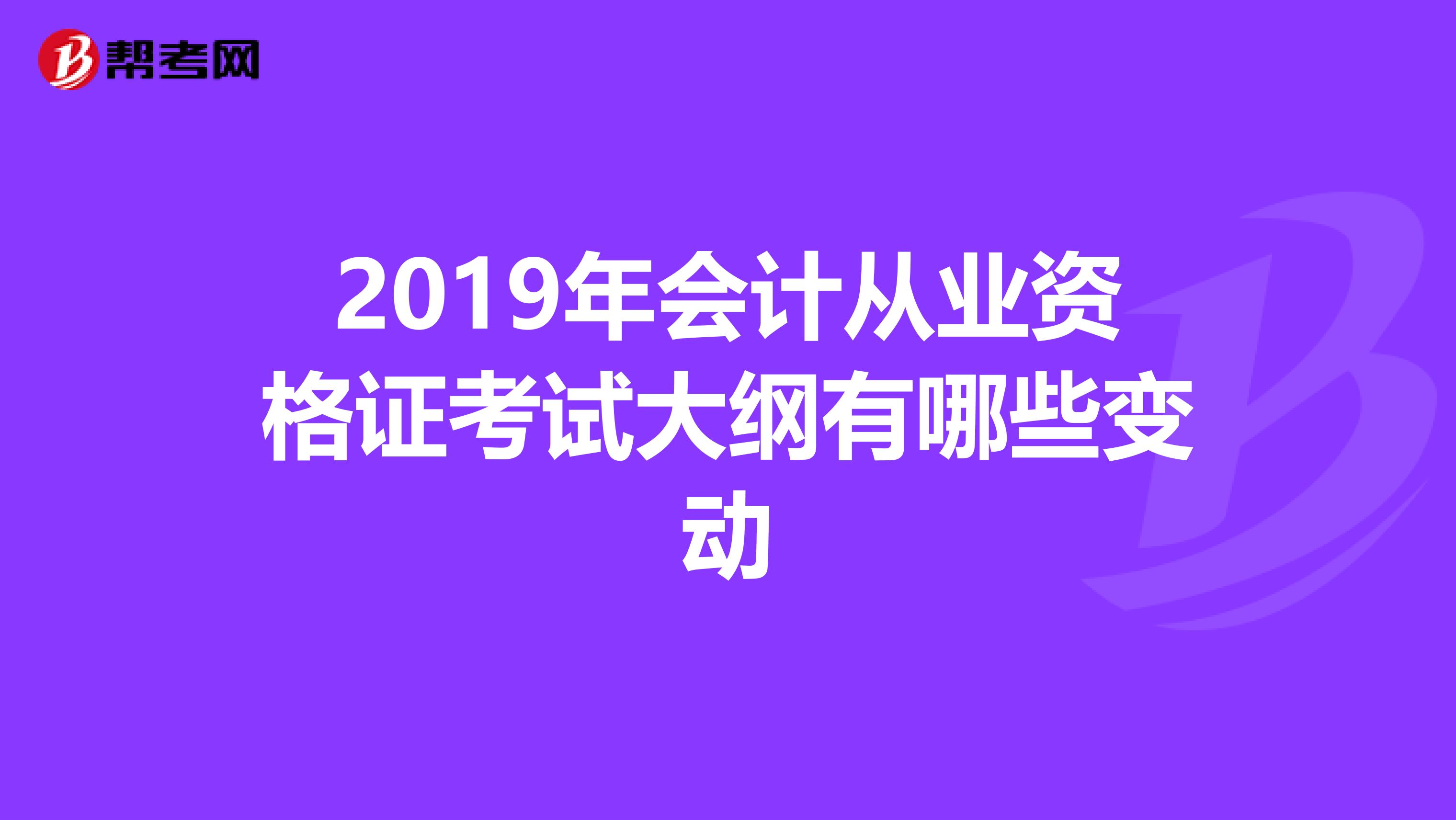 2019年会计从业资格证考试大纲有哪些变动