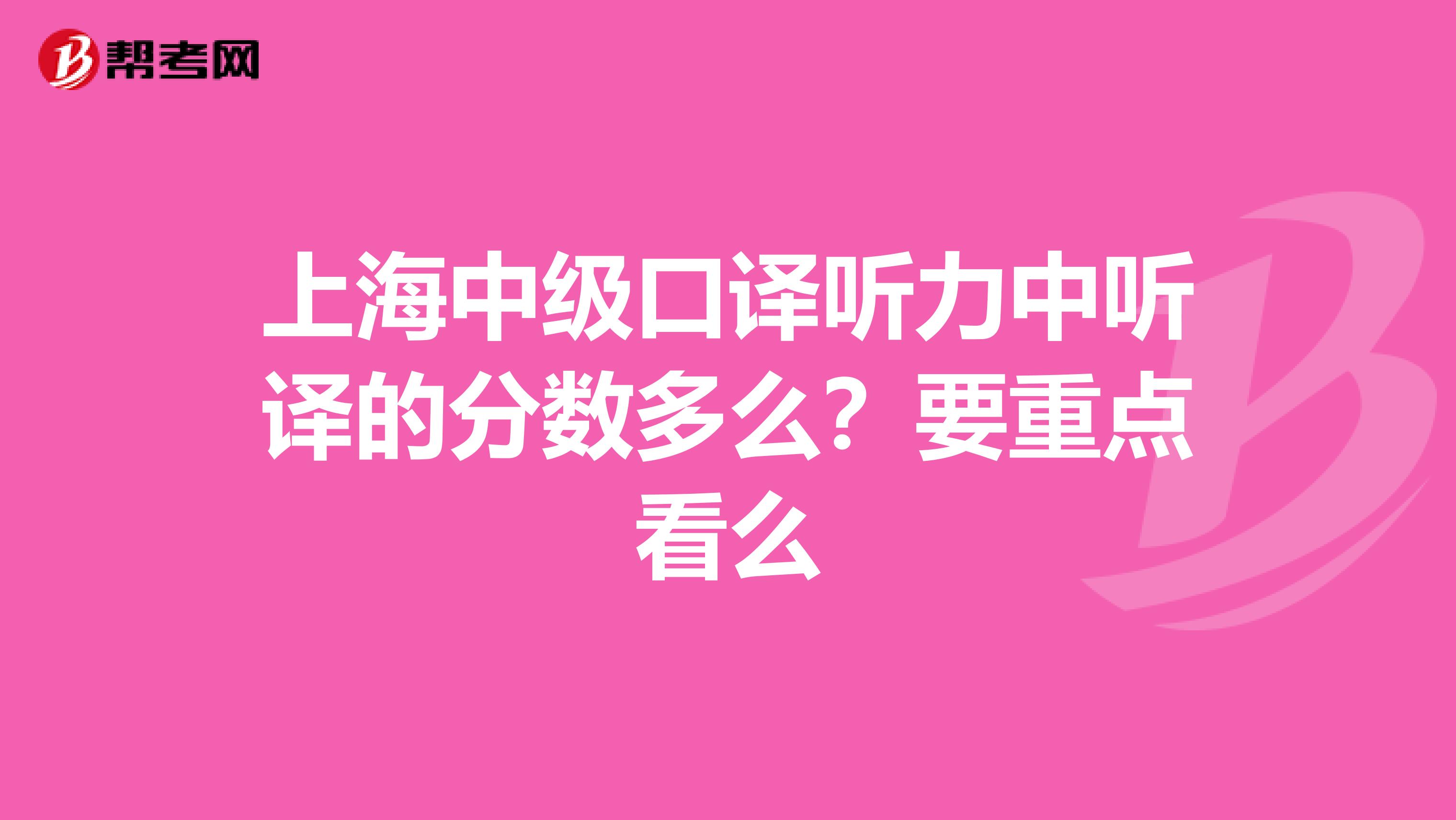 上海中级口译听力中听译的分数多么？要重点看么