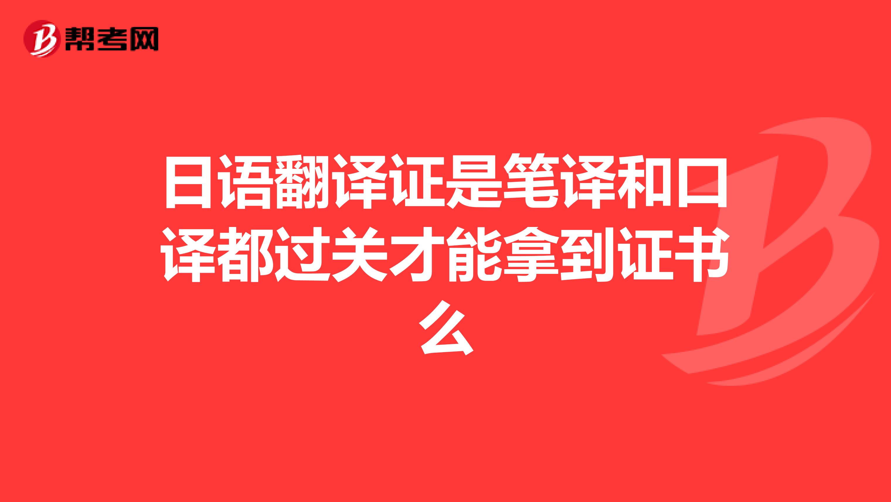 日语翻译证是笔译和口译都过关才能拿到证书么