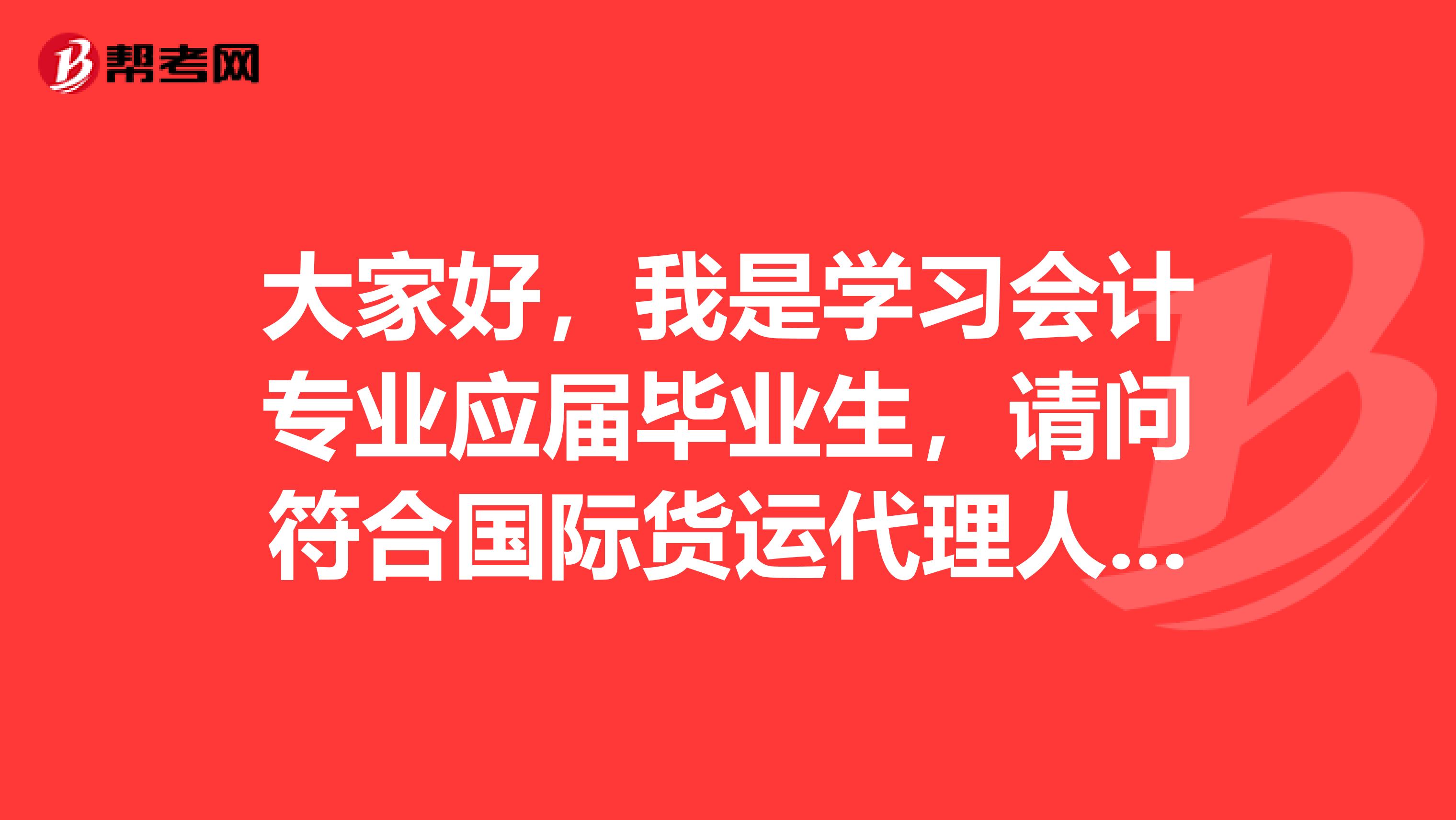 大家好，我是学习会计专业应届毕业生，请问符合国际货运代理人考试的申请资格吗？