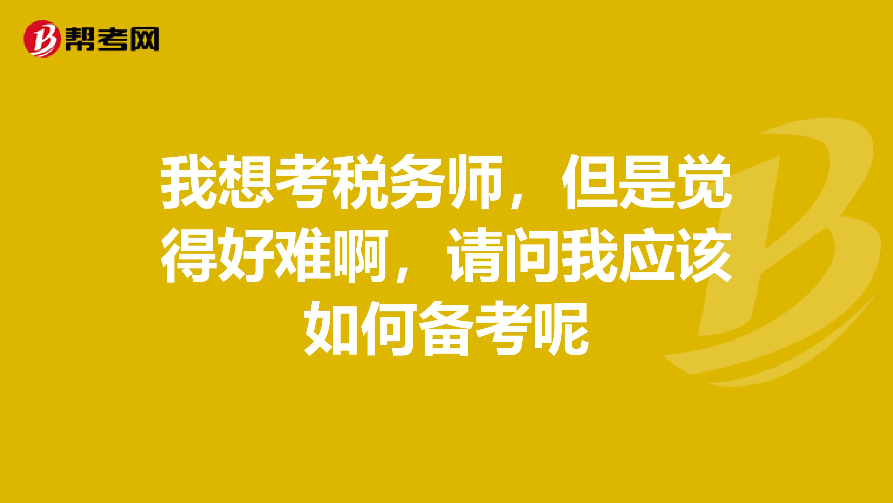 我想考税务师,但是觉得好难啊,请问我应该如何备考呢