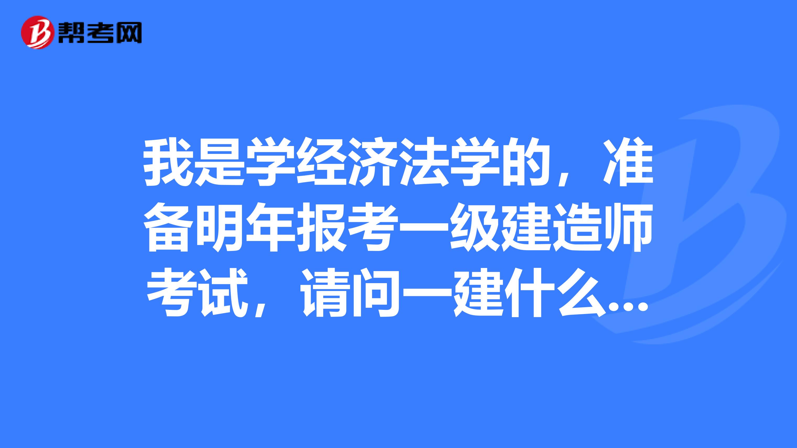 我是学经济法学的,准备明年报考一级建造师考试,请问一建什么时候报名?