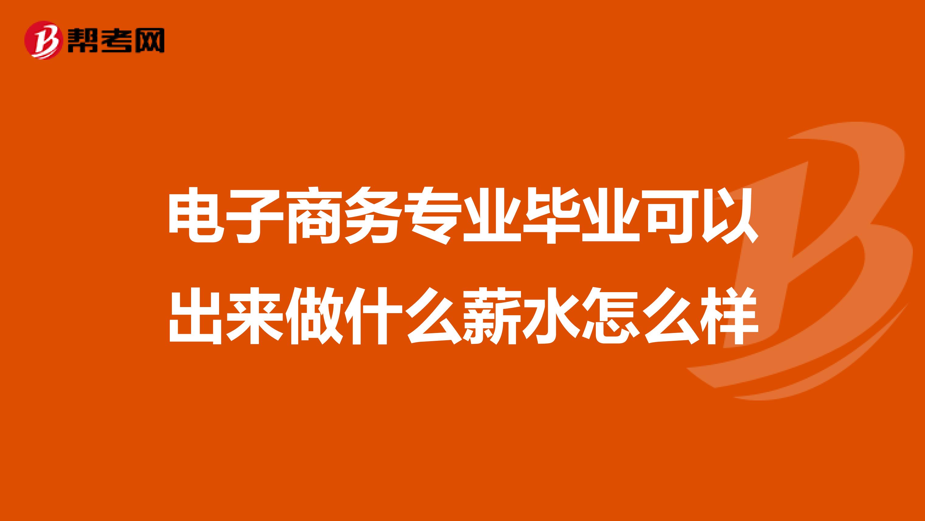 电子商务专业毕业可以出来做什么薪水怎么样