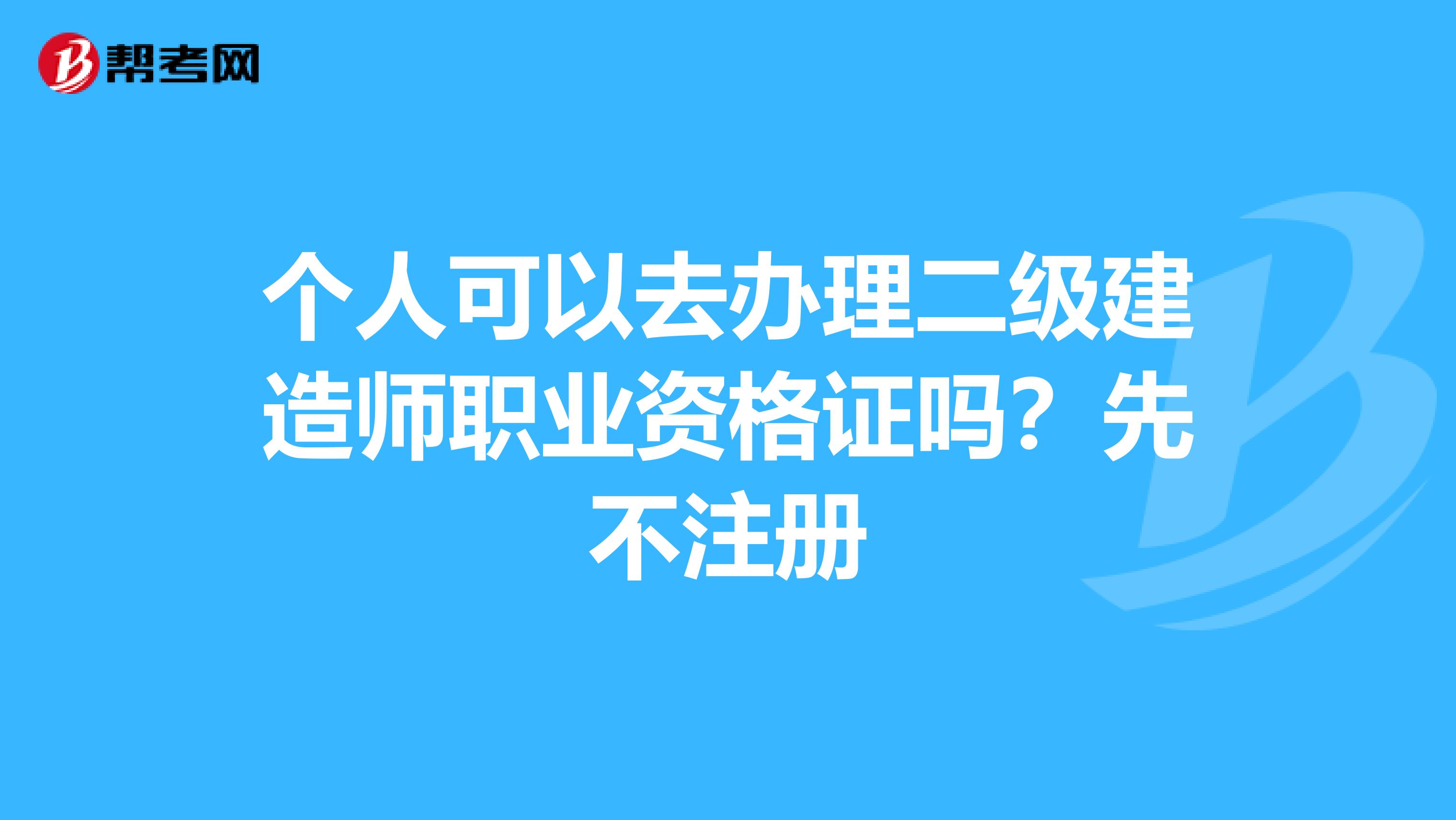個人可以去辦理二級建造師職業資格證嗎？先不注冊