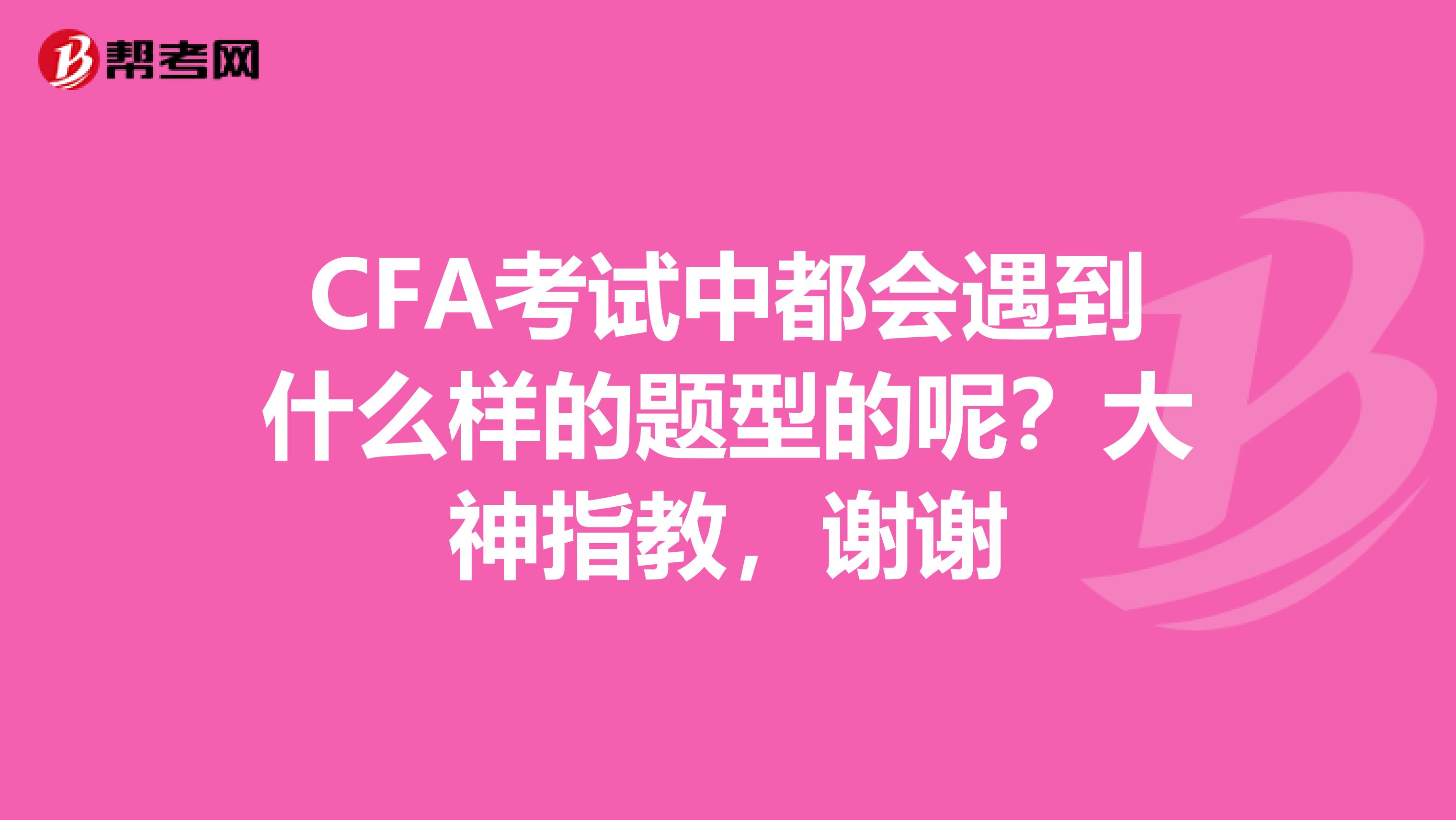 CFA考試中都會遇到什么樣的題型的呢？大神指教，謝謝