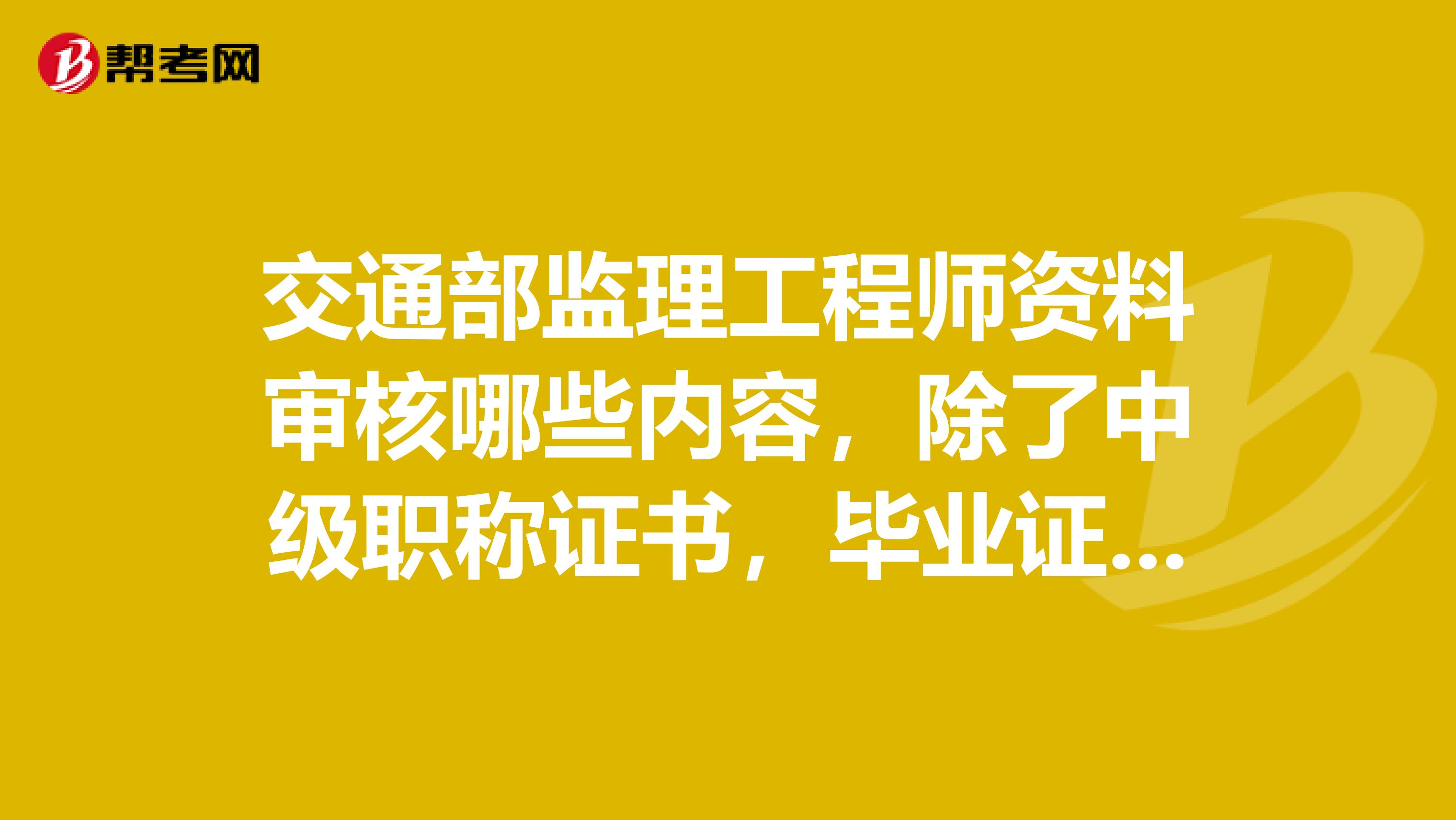 交通部监理工程师资料审核哪些内容，除了中级职称证书，毕业证书达到年限外，还要什么东西？