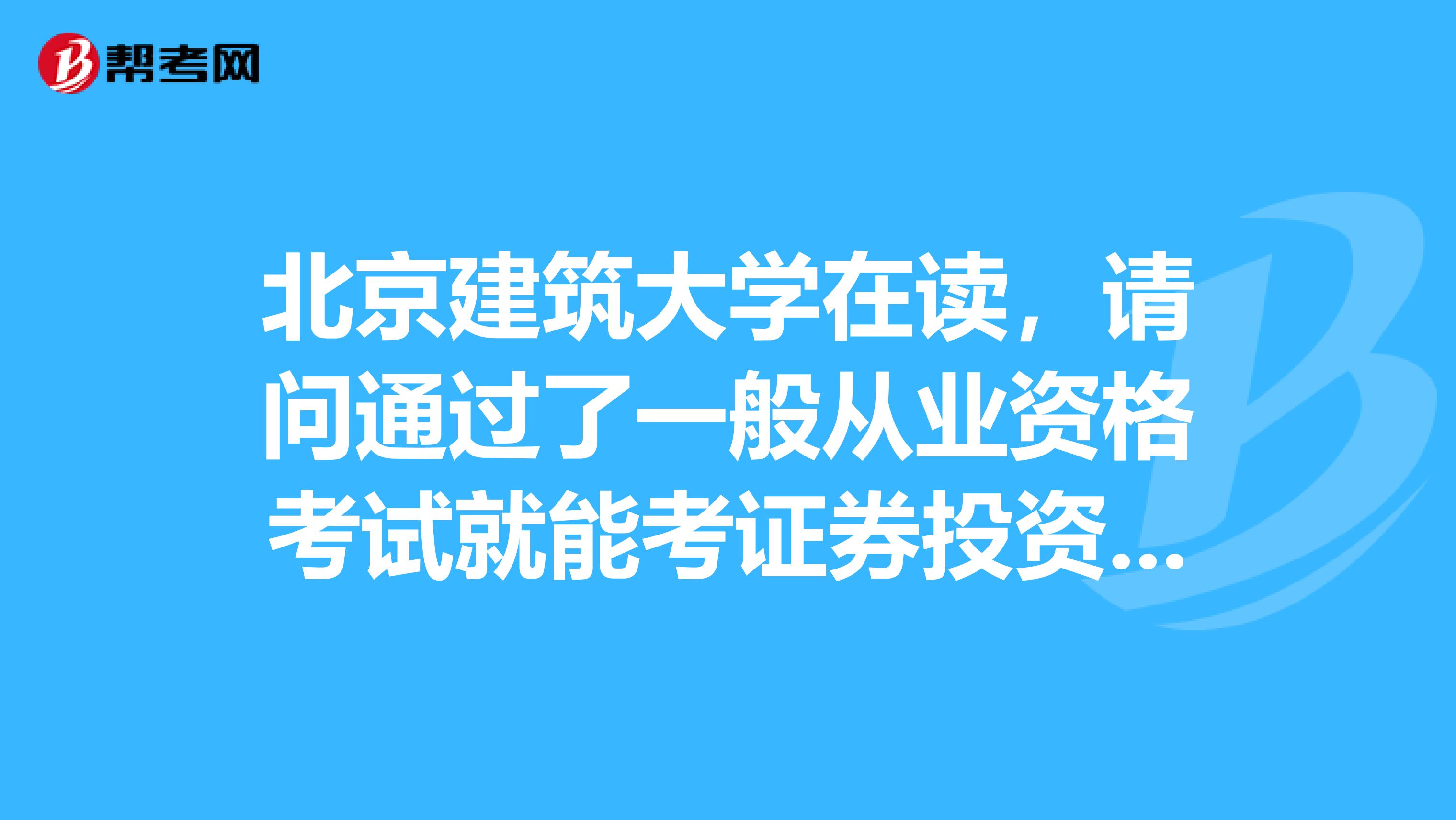 北京建筑大学在读,请问通过了一般从业资格考试就能考证券投资分析了吗?