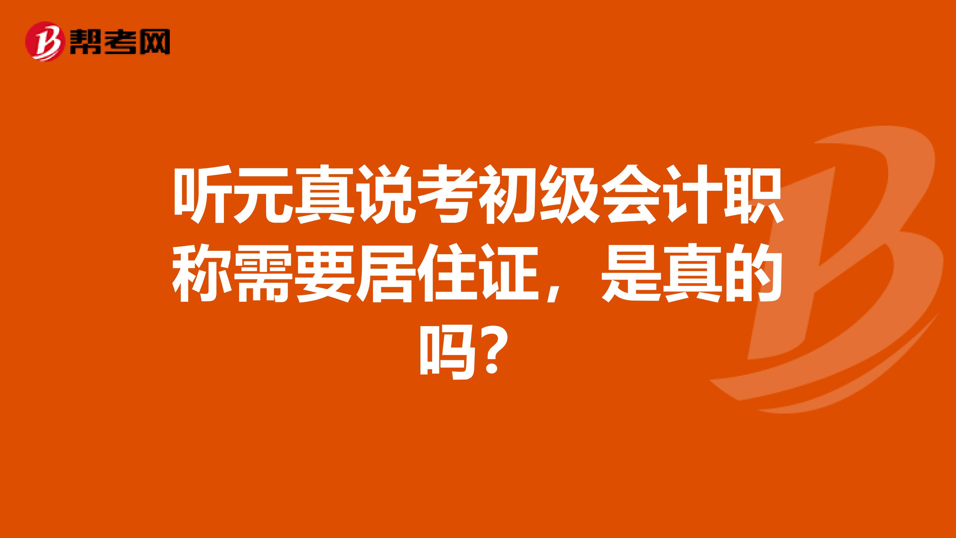 听元真说考初级会计职称需要居住证,是真的吗?