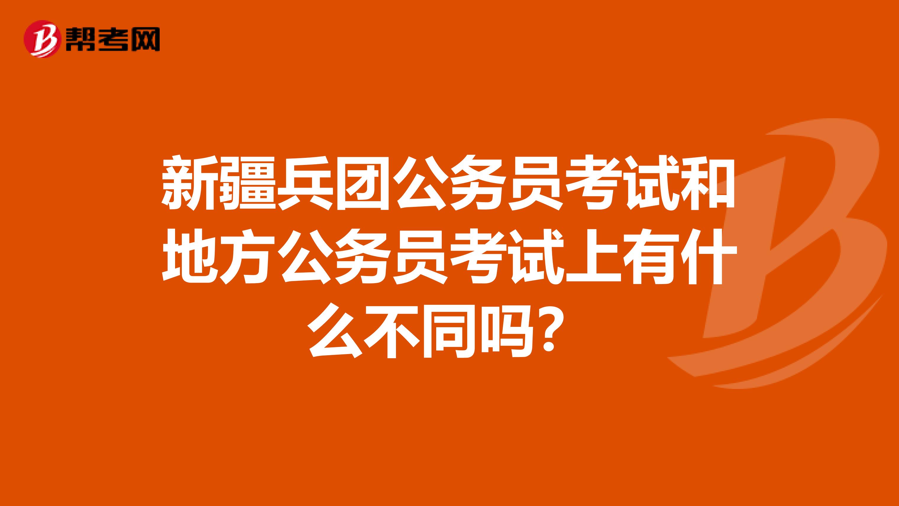 新疆兵团公务员考试和地方公务员考试上有什么不同吗?