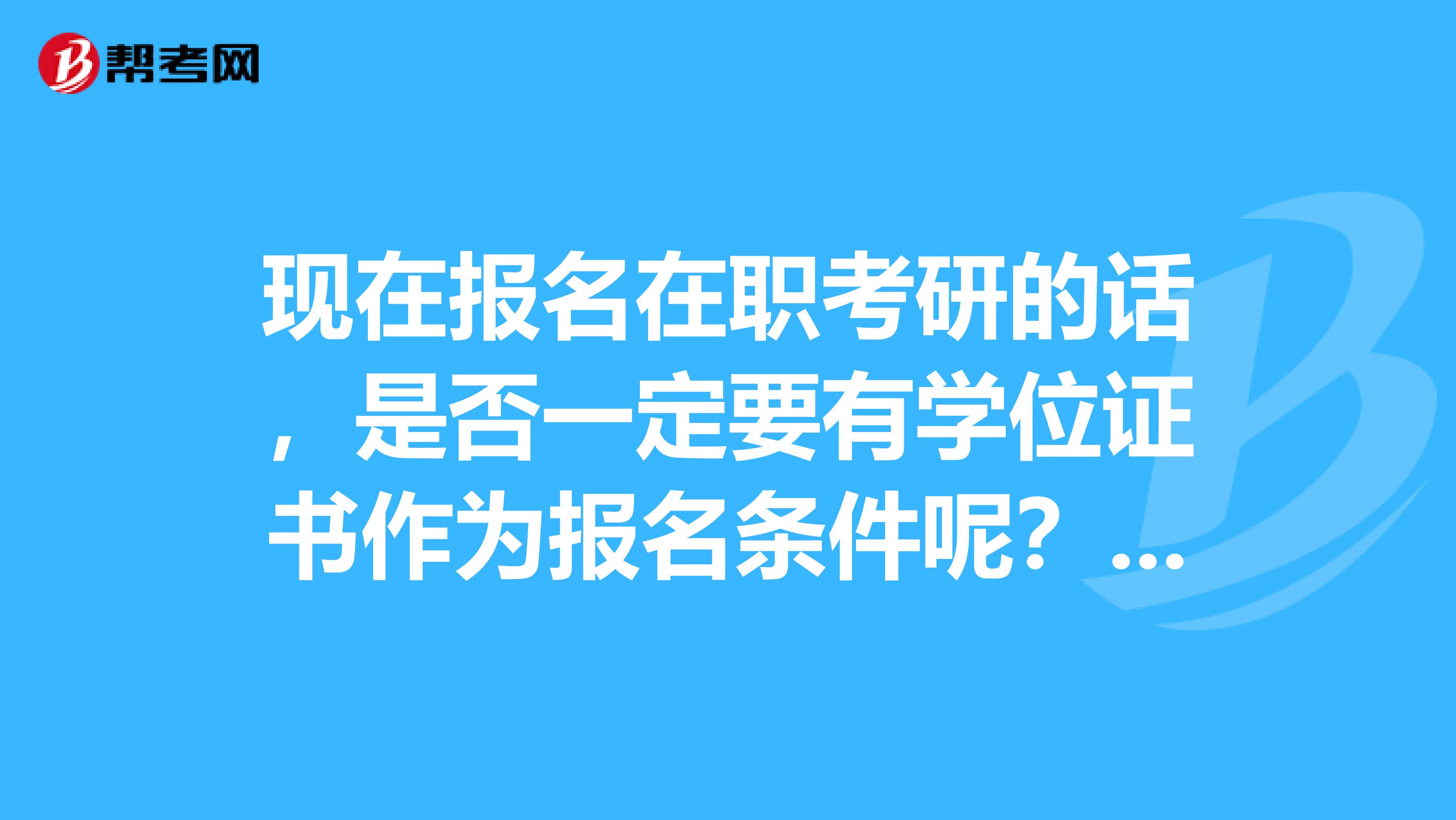 现在报名在职考研的话,是否一定要有学位证书作为报名条件呢?急急急,谢谢