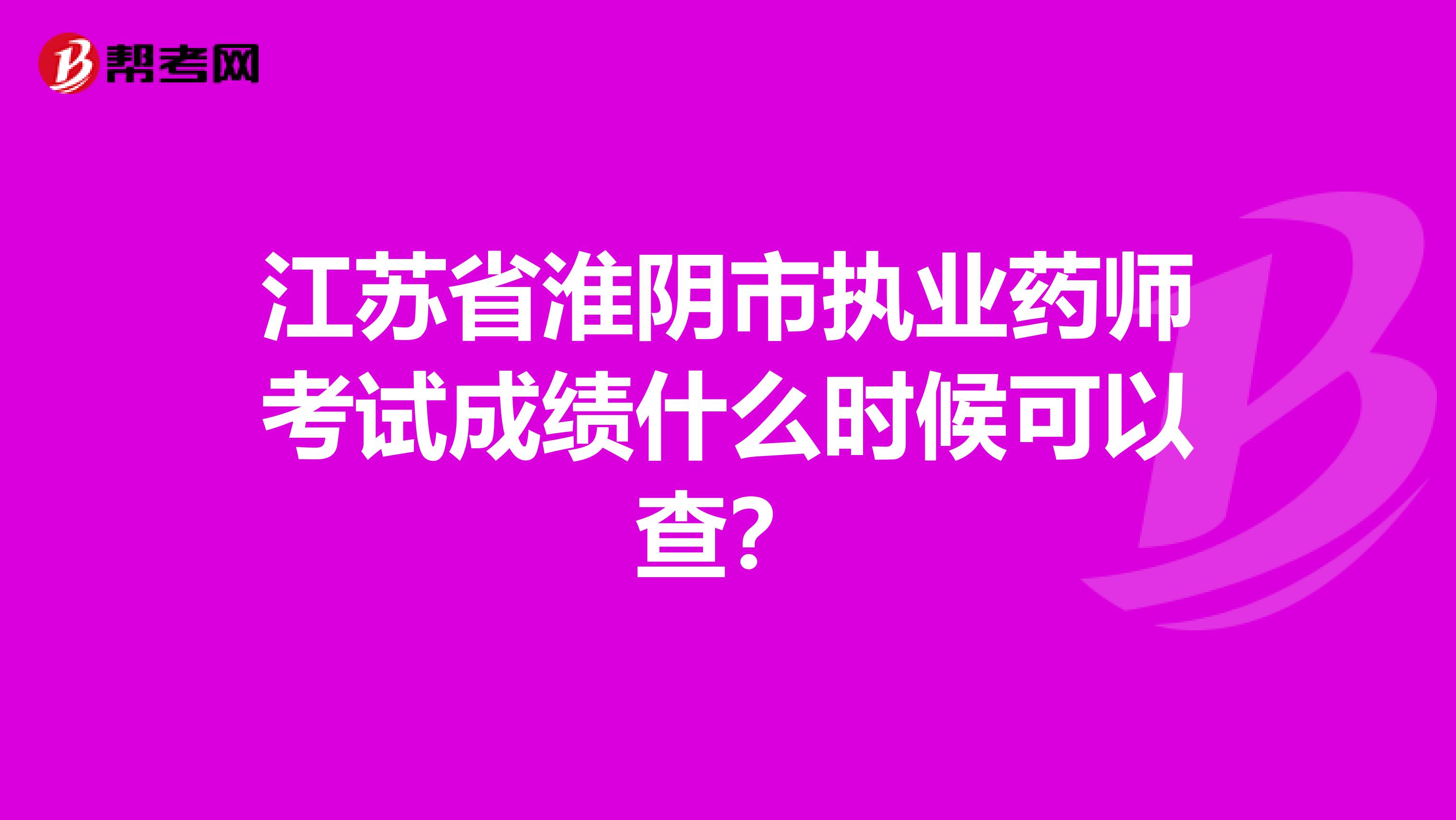 江苏省淮阴市执业药师考试成绩什么时候可以查?
