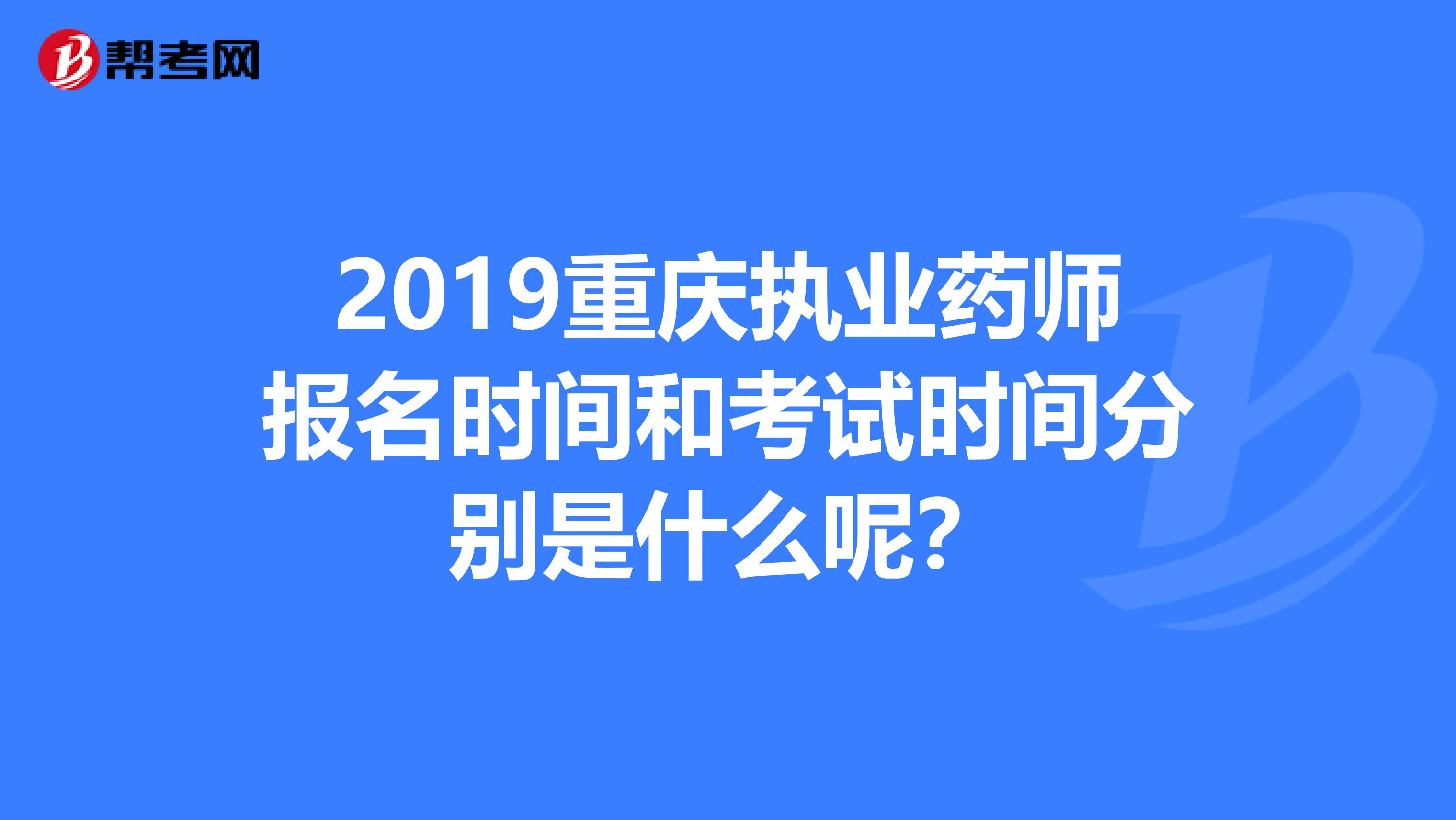 2019重庆执业药师报名时间和考试时间分别是什么呢?