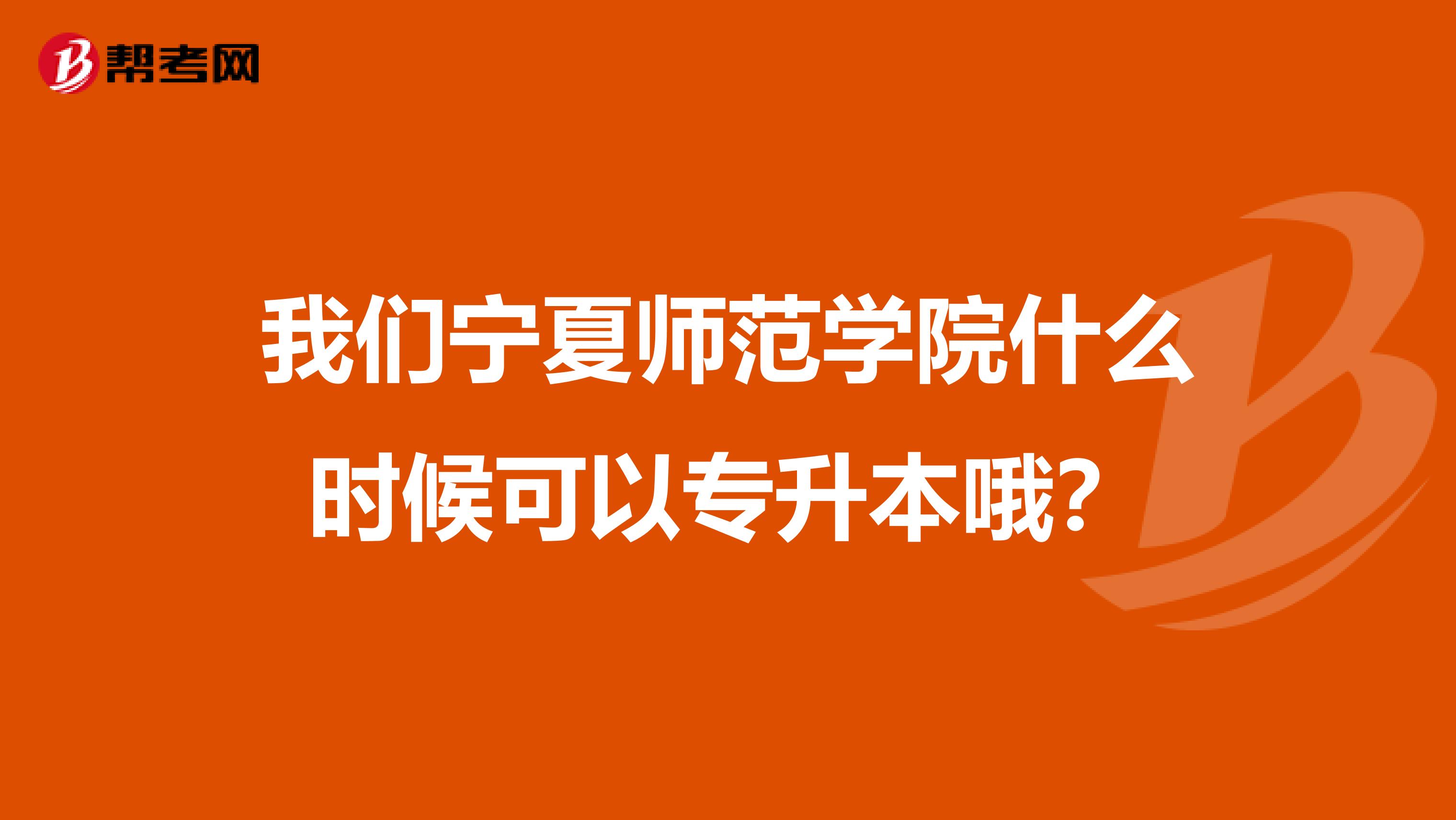 我们宁夏师范学院什么时候可以专升本哦？