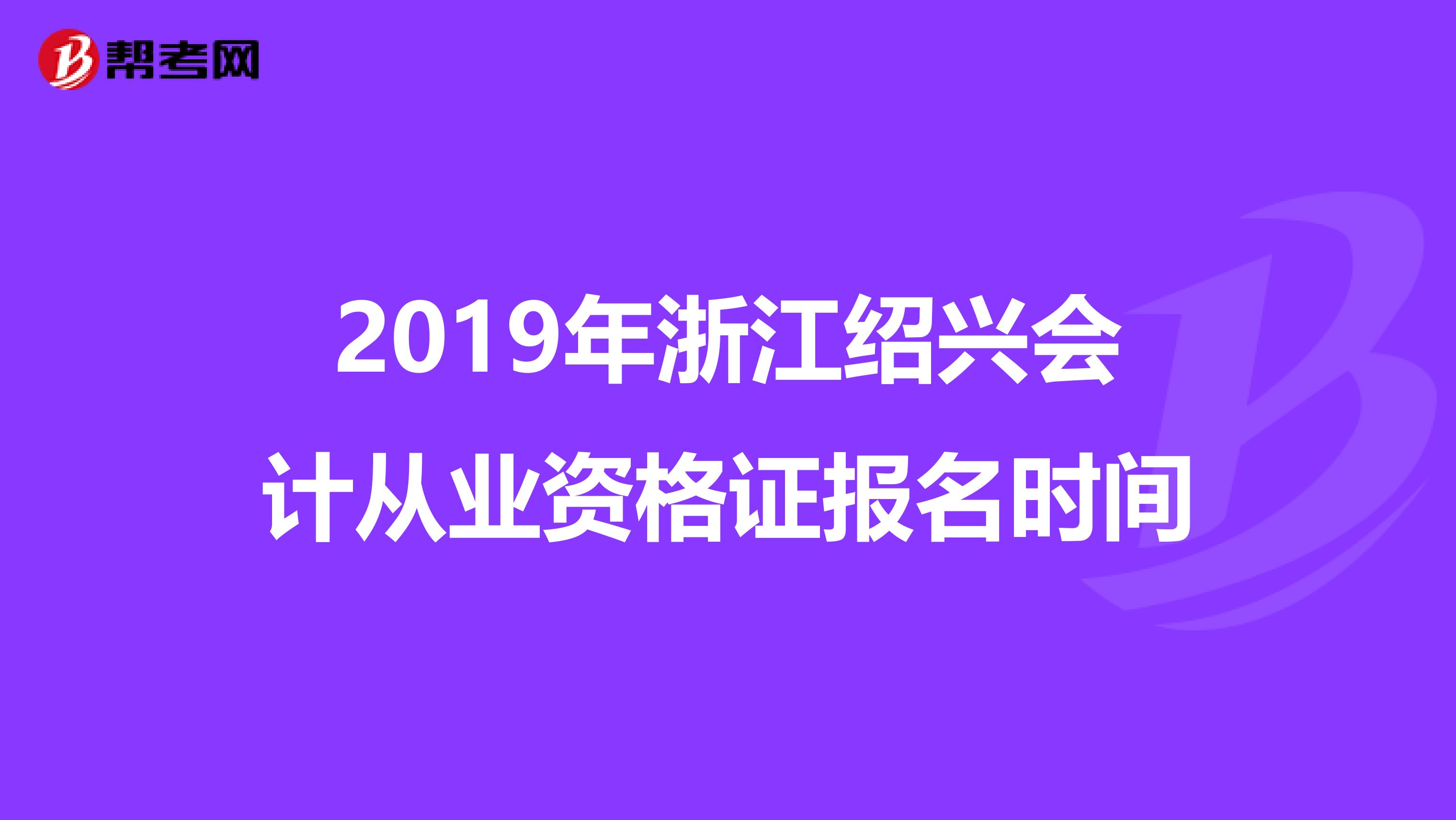 2019年浙江紹興會(huì)計(jì)從業(yè)資格證報(bào)名時(shí)間