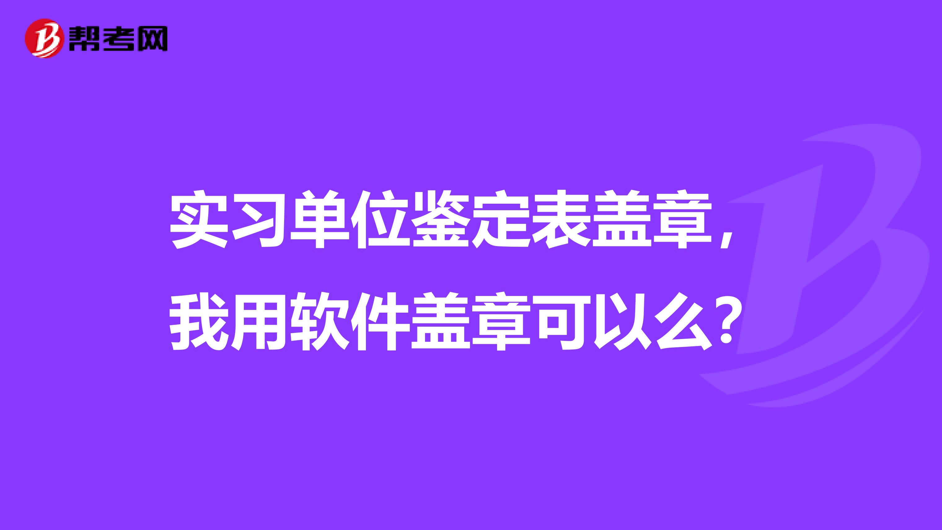 实习单位鉴定表盖章,我用软件盖章可以么?