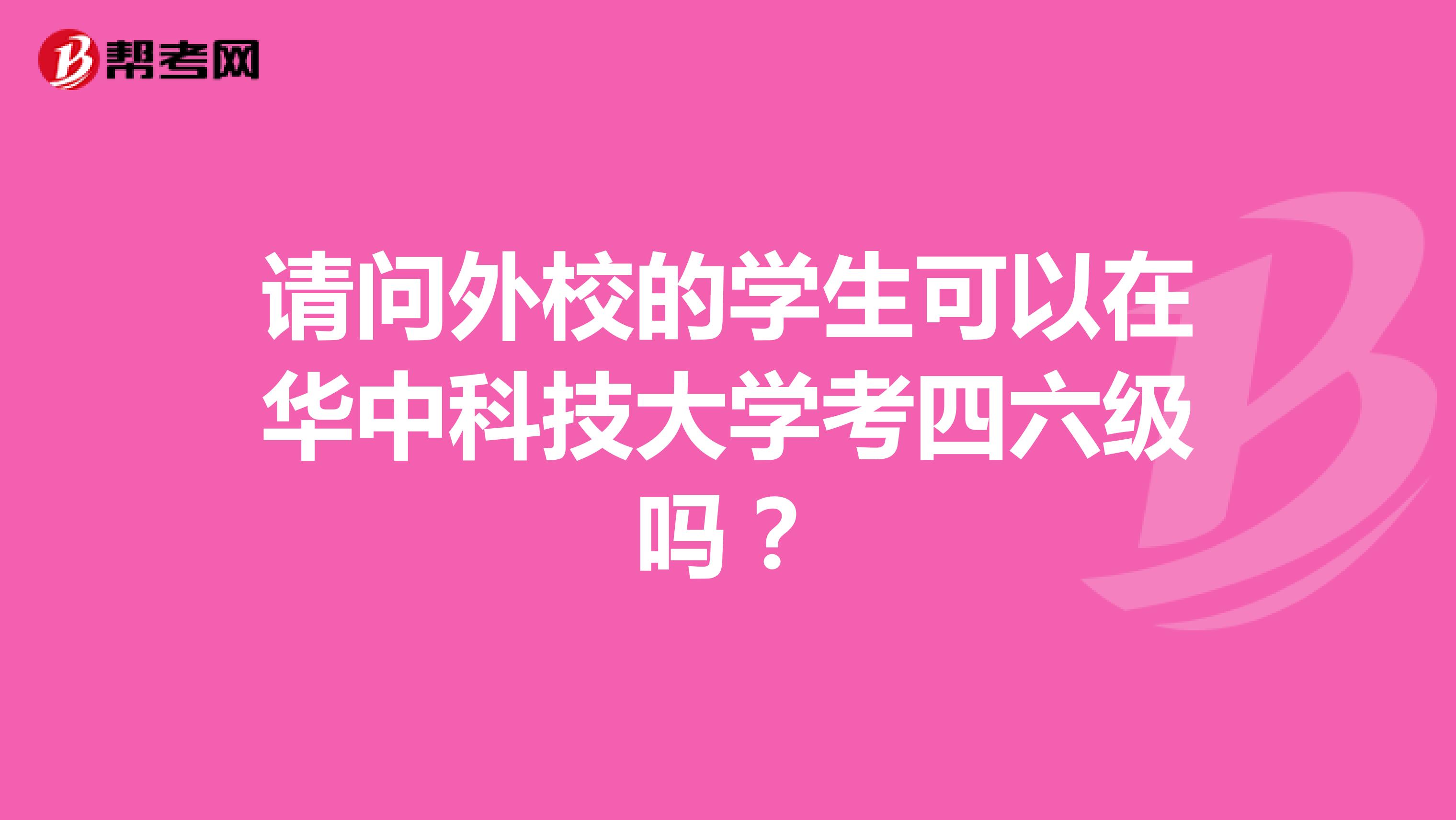 请问外校的学生可以在华中科技大学考四六级吗?