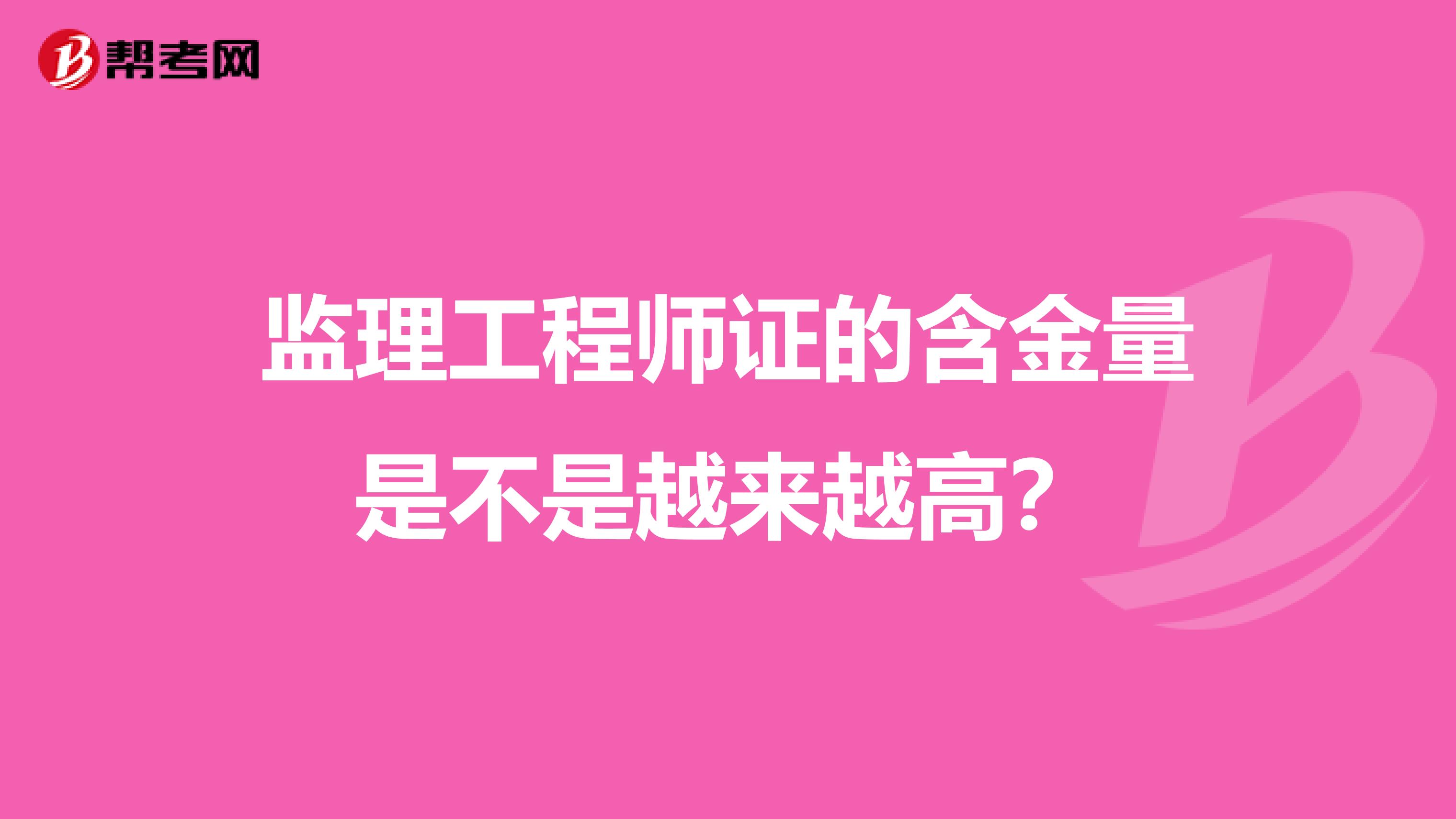 监理工程师证的含金量是不是越来越高?