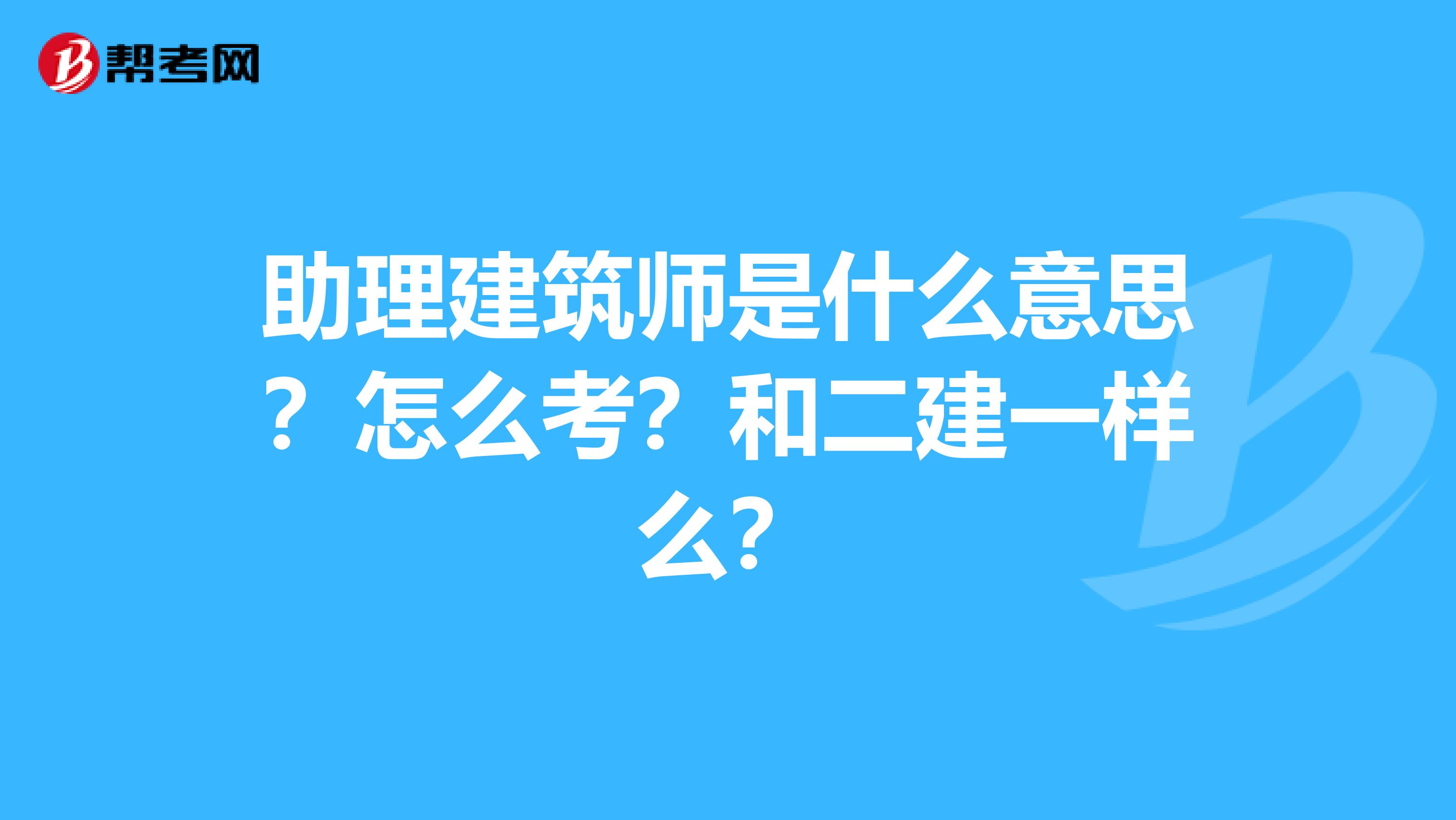 助理建筑师是什么意思?怎么考?和二建一样么?