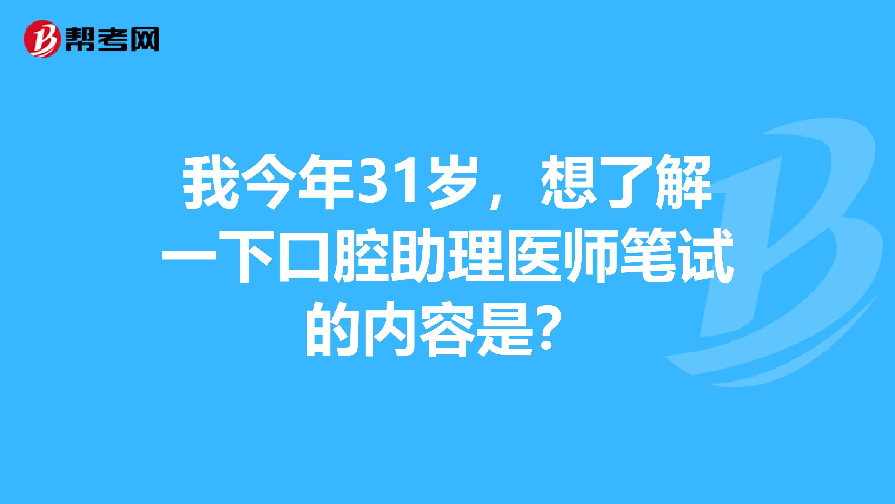 我今年31岁，想了解一下口腔助理医师笔试的内容是？