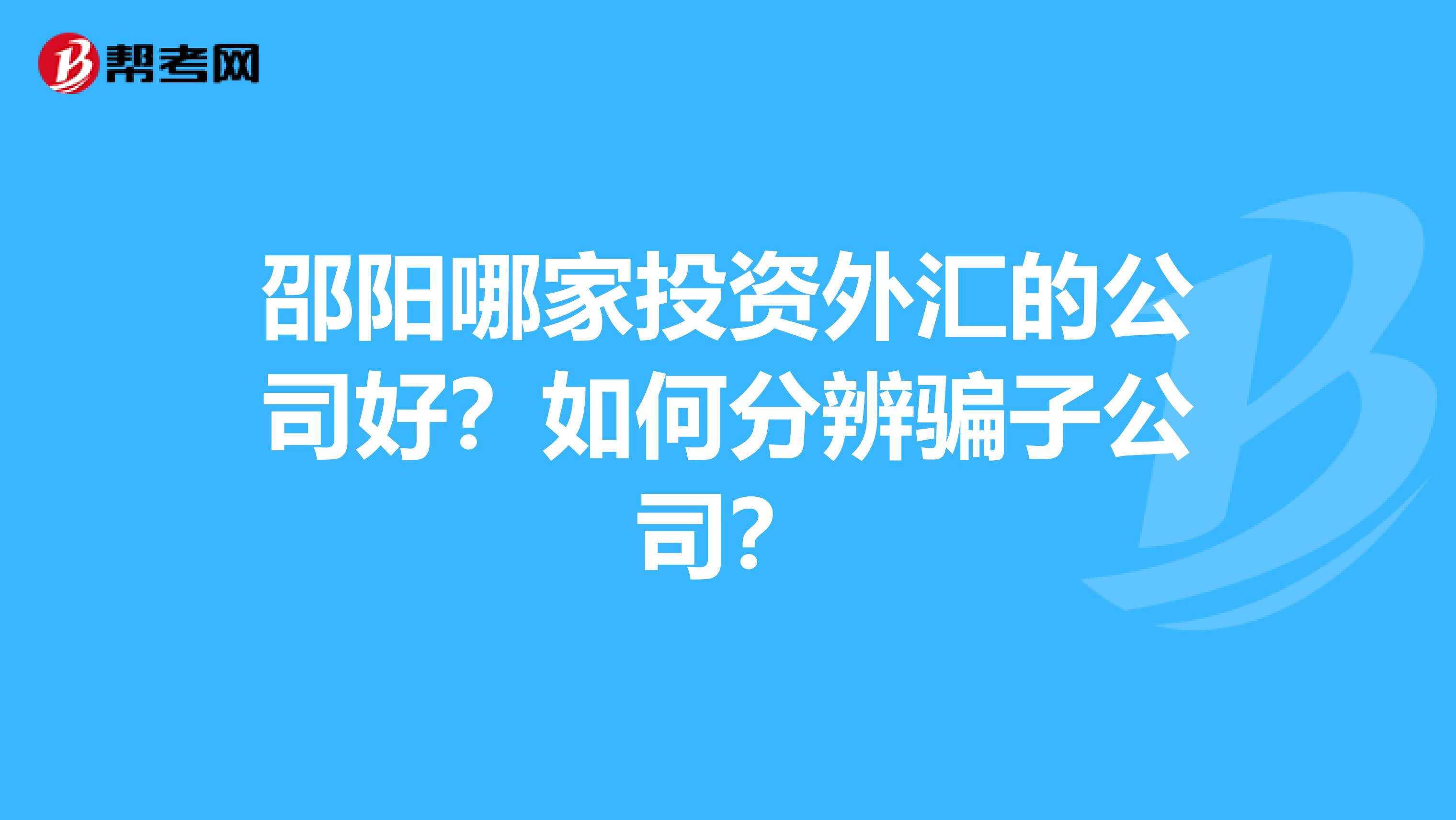 邵阳哪家投资外汇的公司好?如何分辨骗子公司?