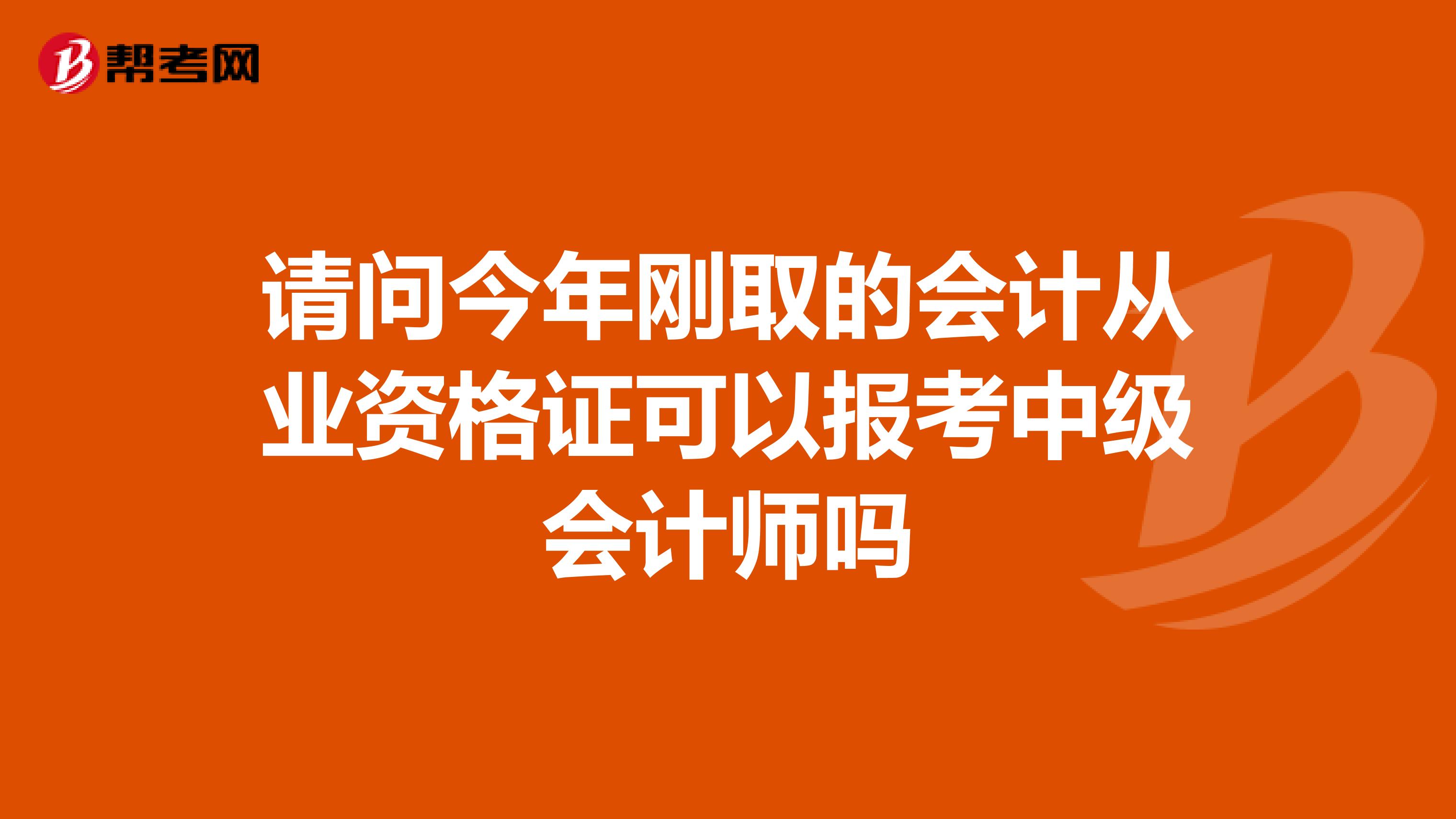请问今年刚取的会计从业资格证可以报考中级会计师吗