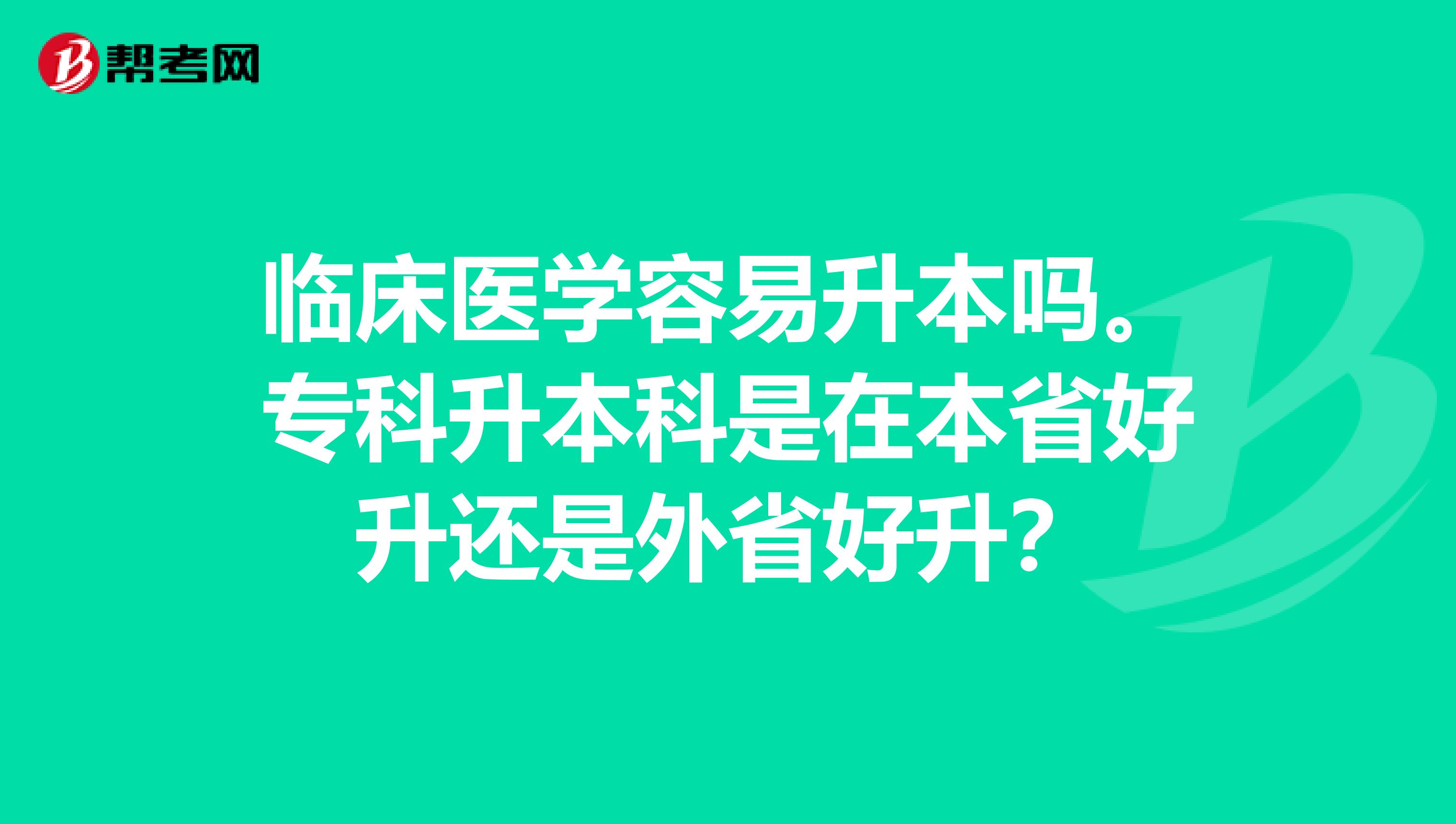 临床医学容易升本吗。专科升本科是在本省好升还是外省好升？