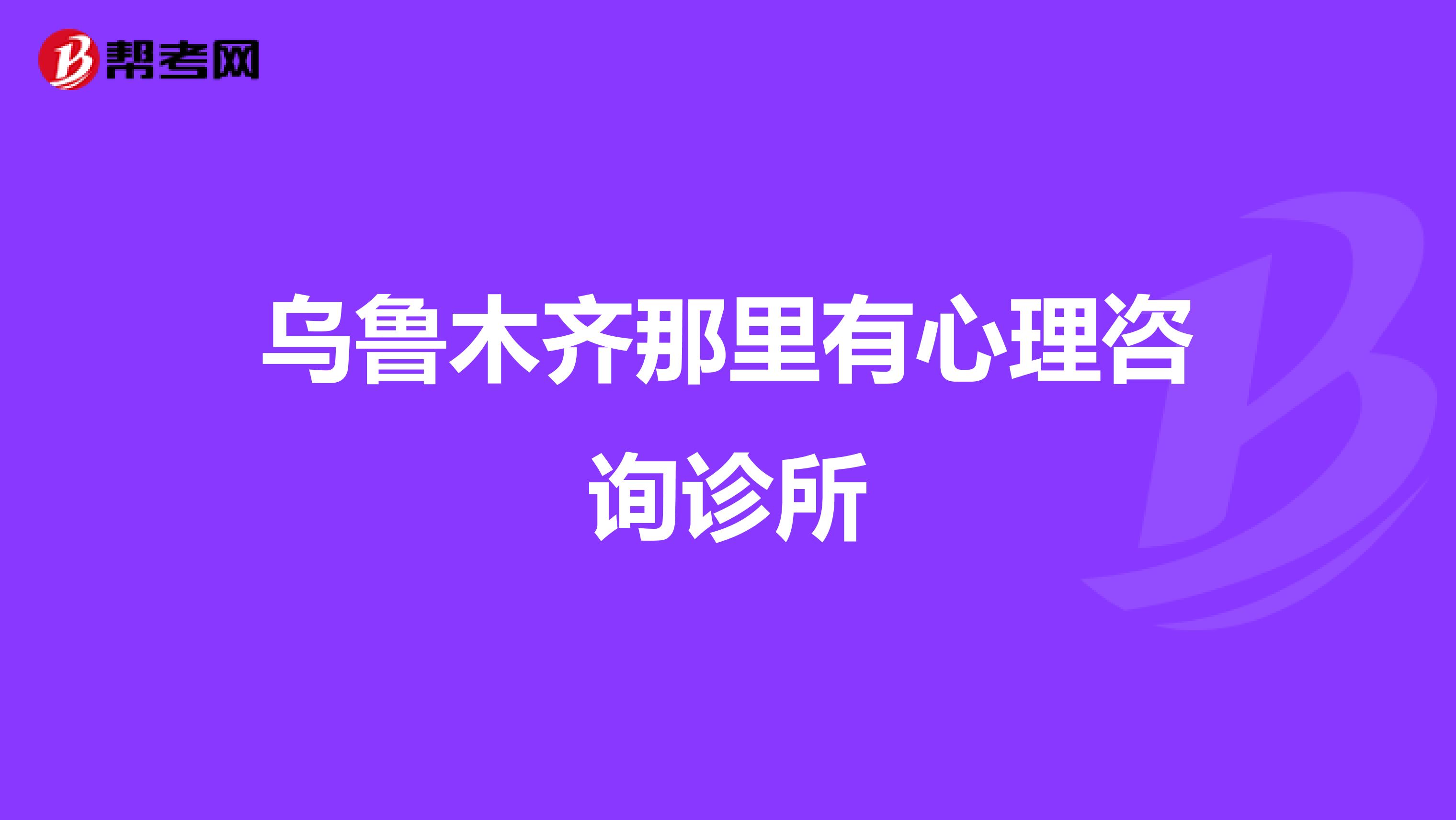乌鲁木齐那里有心理咨询诊所