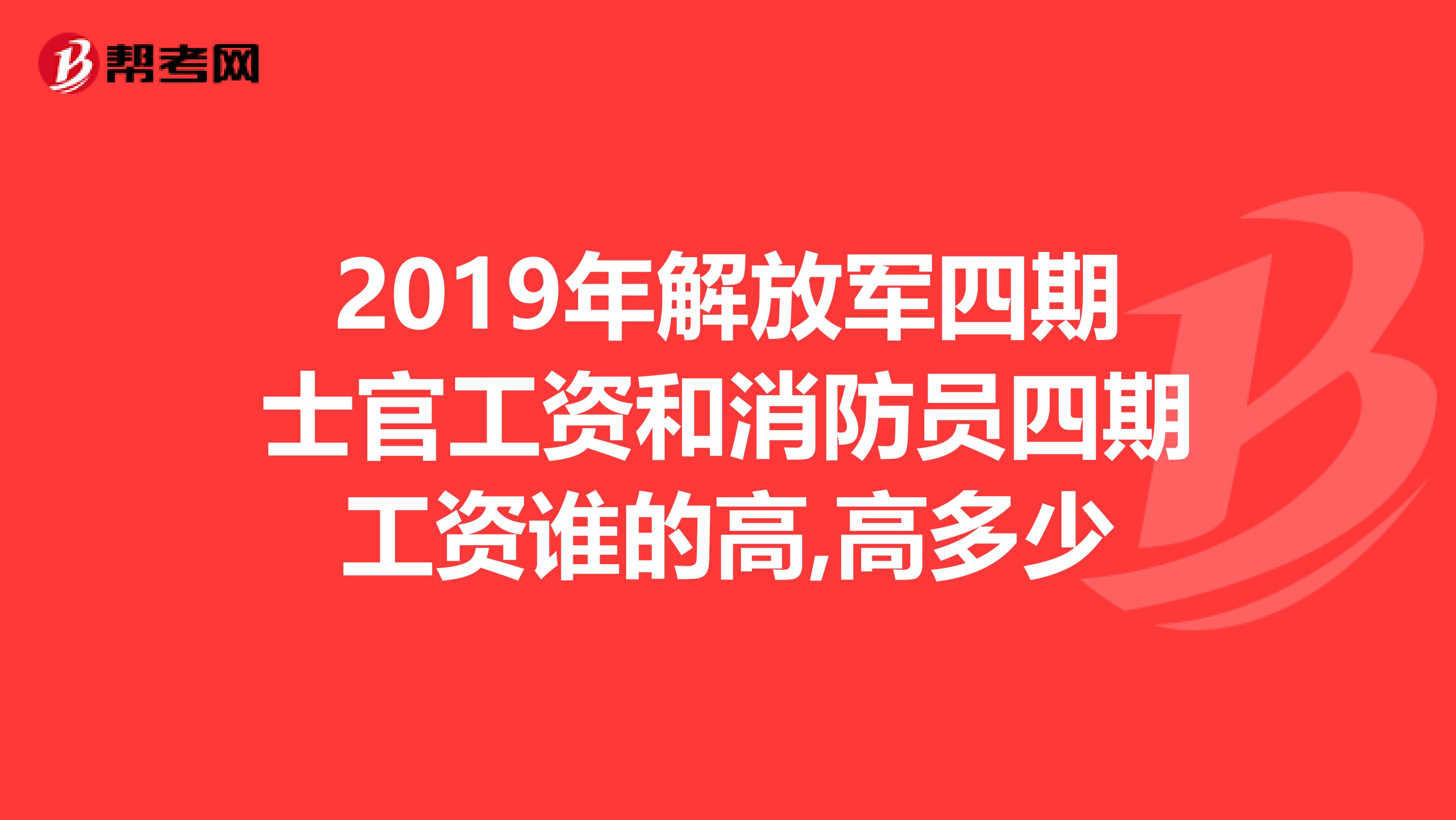 2019年解放军四期士官工资和消防员四期工资谁的高,高多少