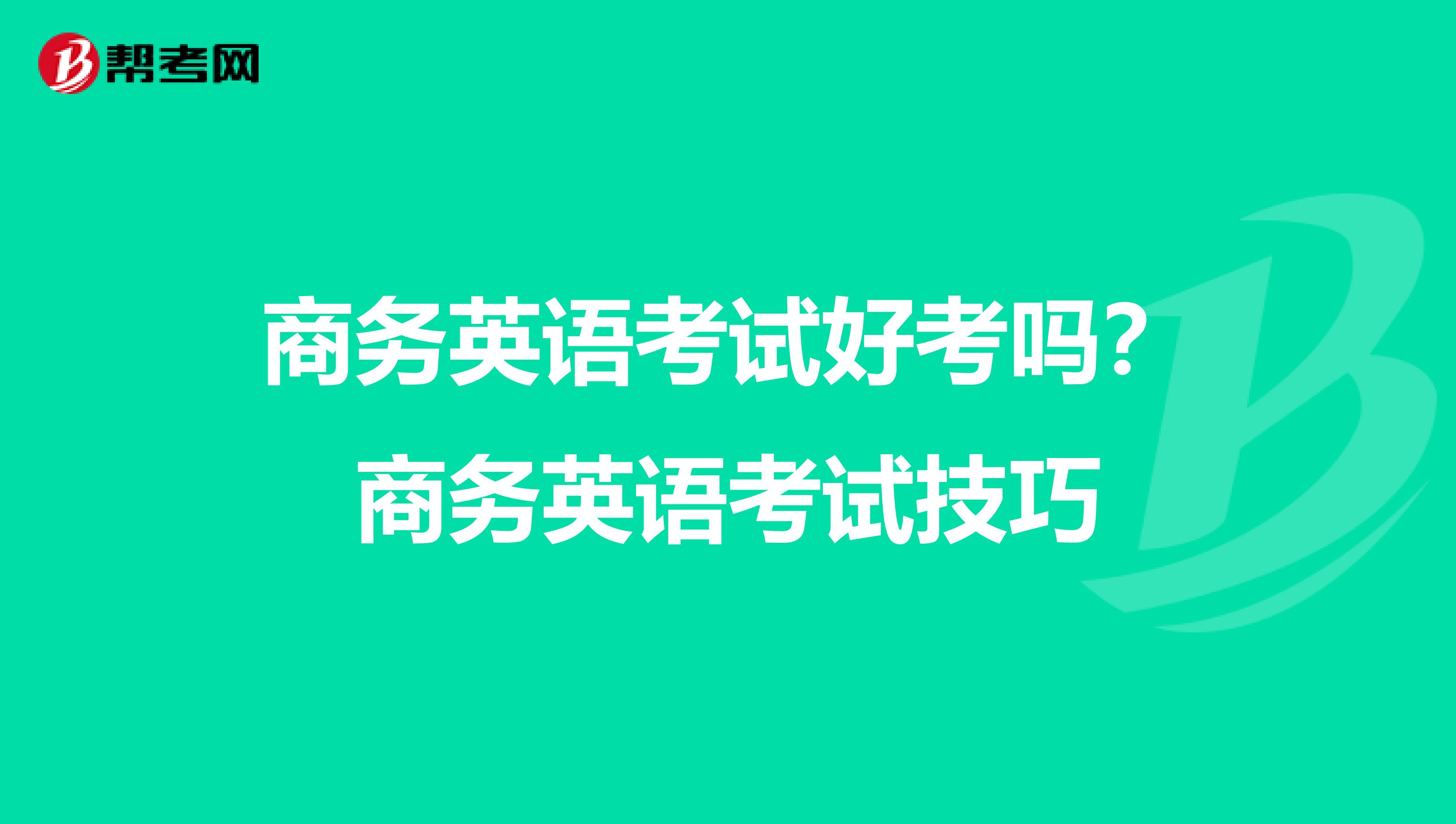 商务英语考试好考吗?商务英语考试技巧