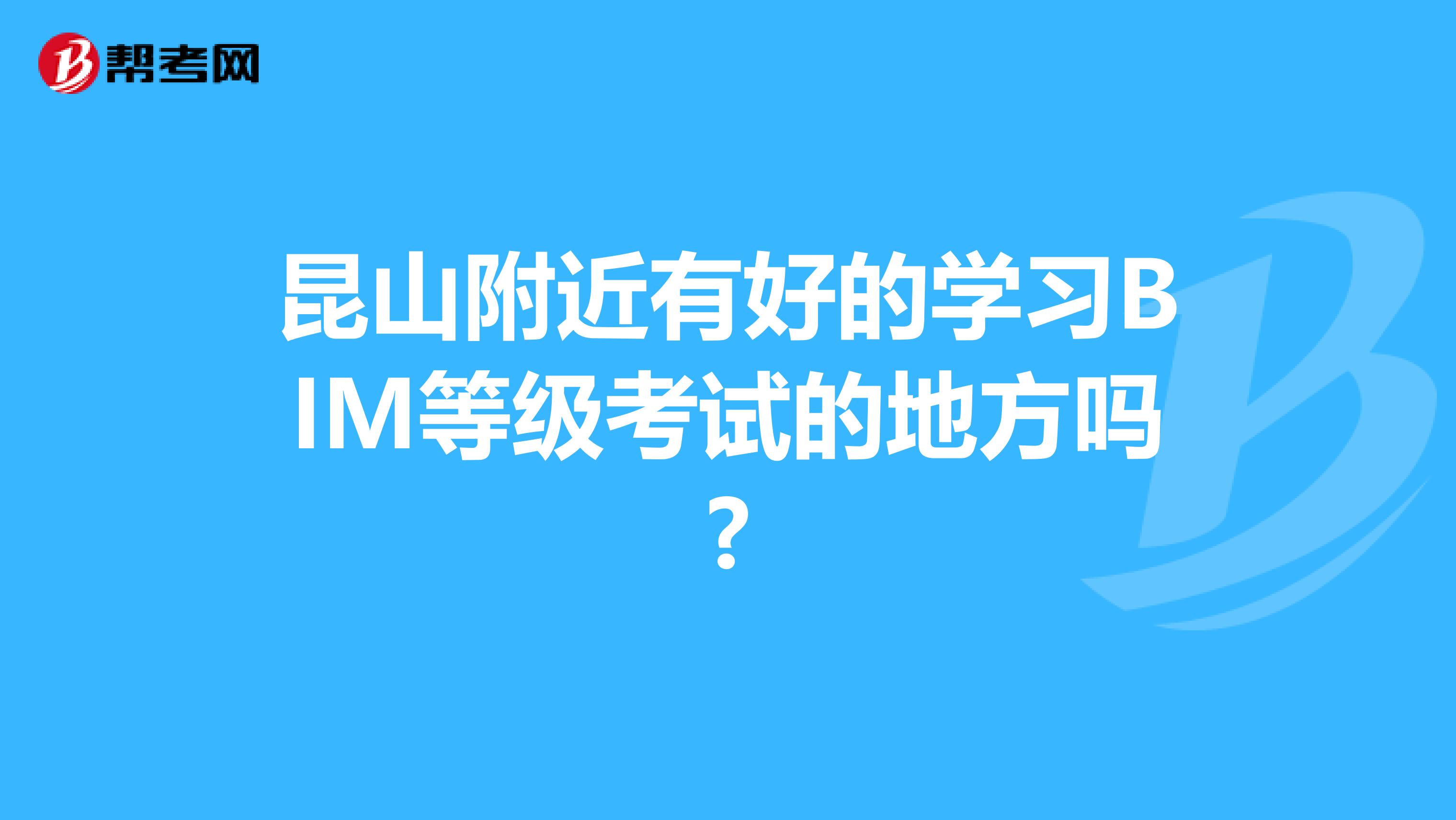 昆山附近有好的学习BIM等级考试的地方吗?