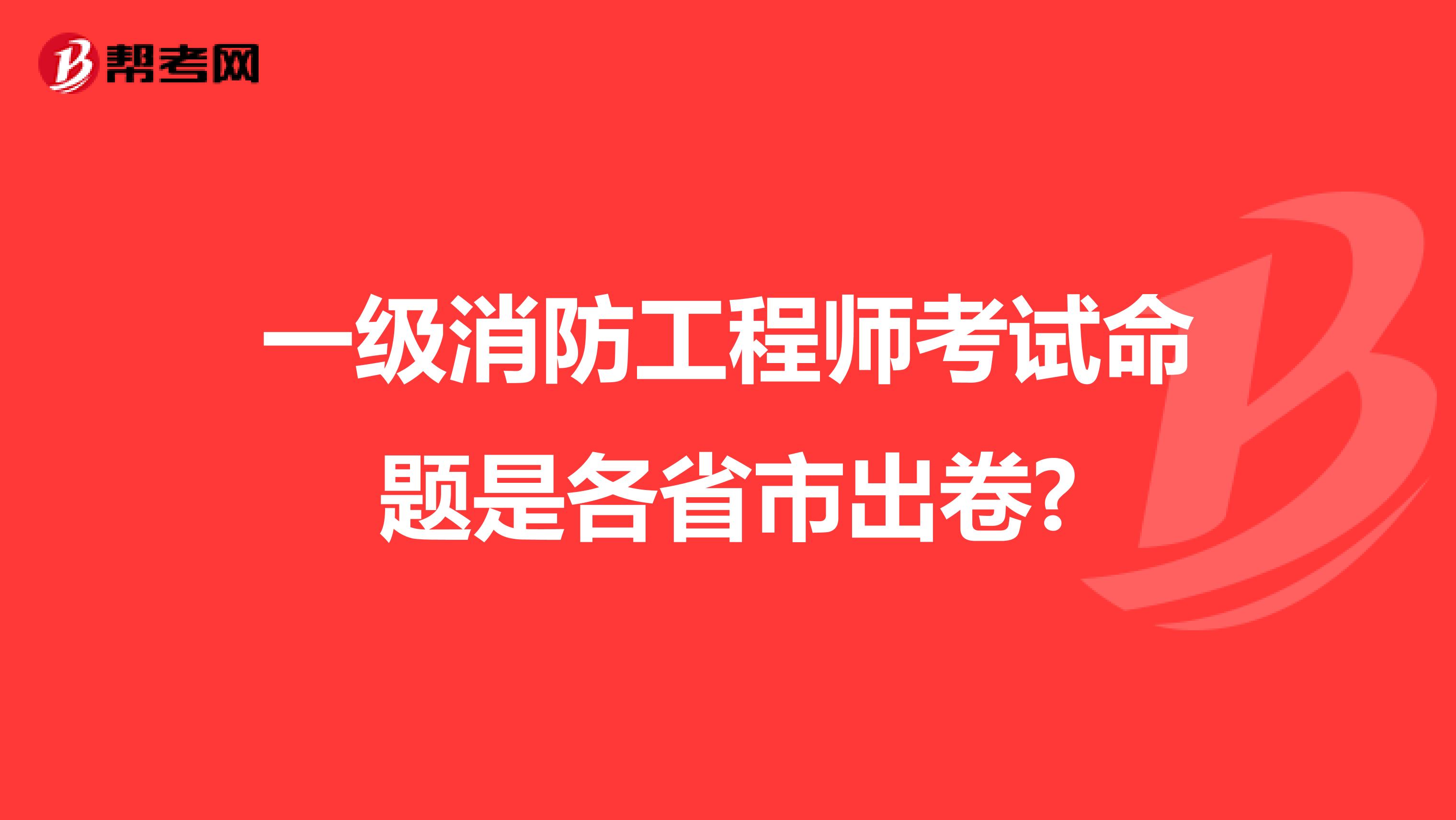 一級(jí)消防工程師考試命題是各省市出卷?