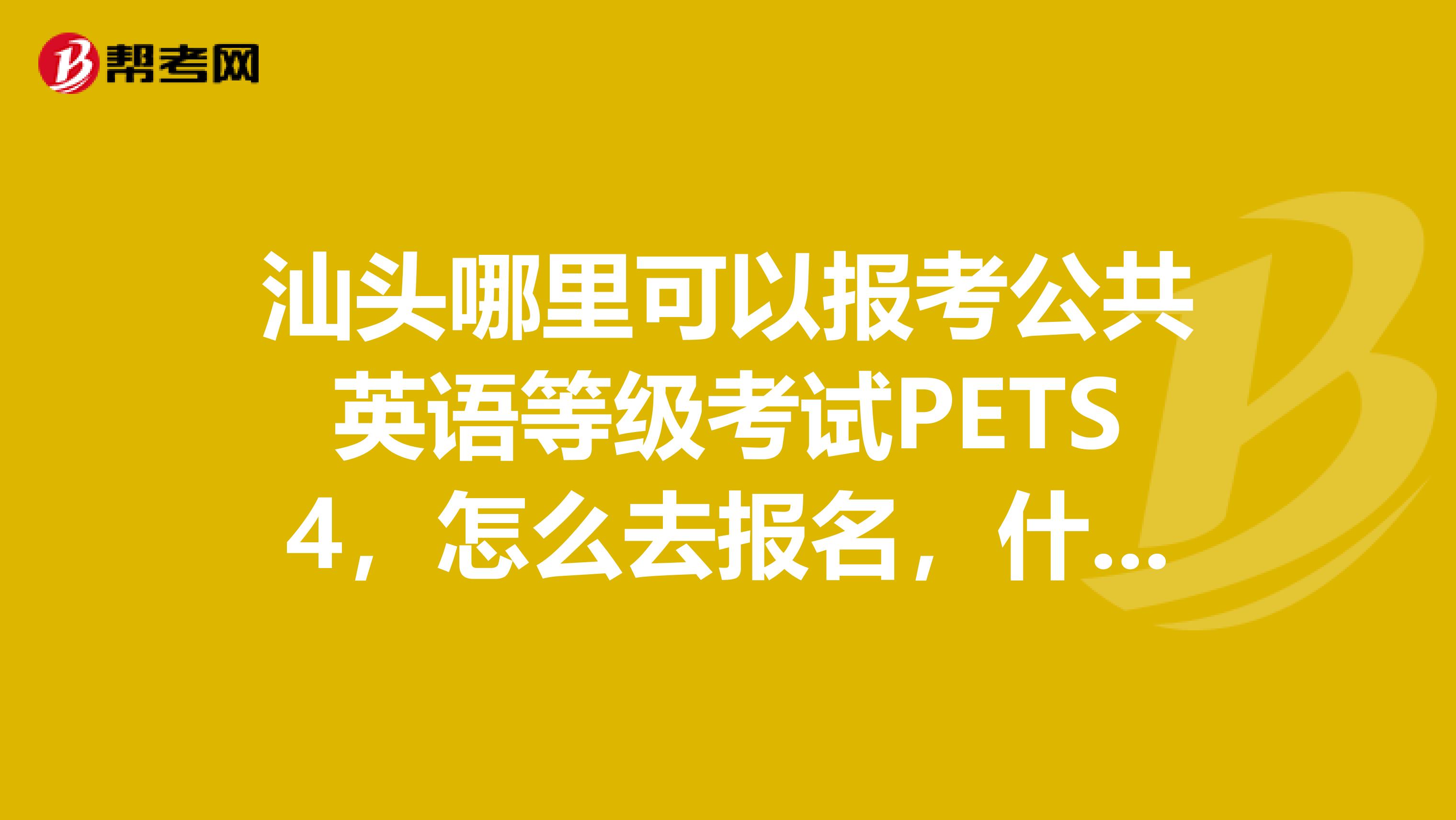 汕头哪里可以报考公共英语等级考试PETS4，怎么去报名，什么时间？