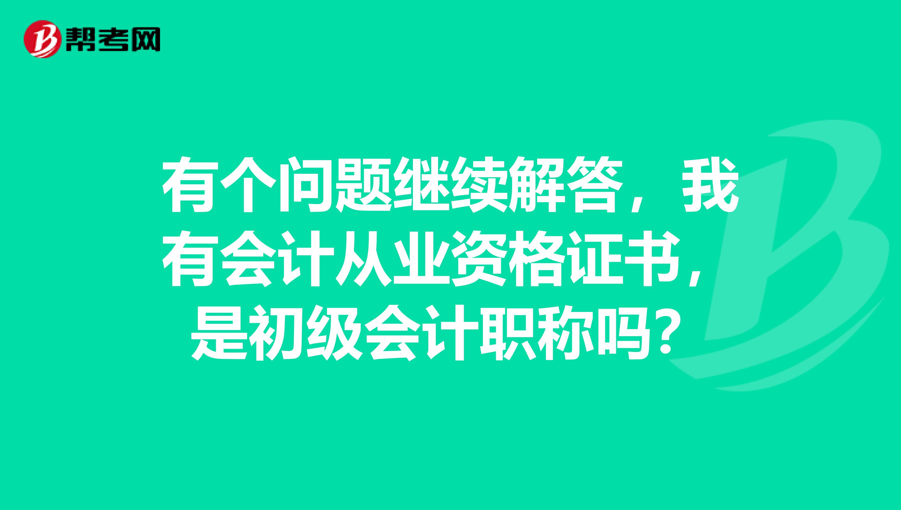 有个问题继续解答，我有会计从业资格证书，是初级会计职称吗？