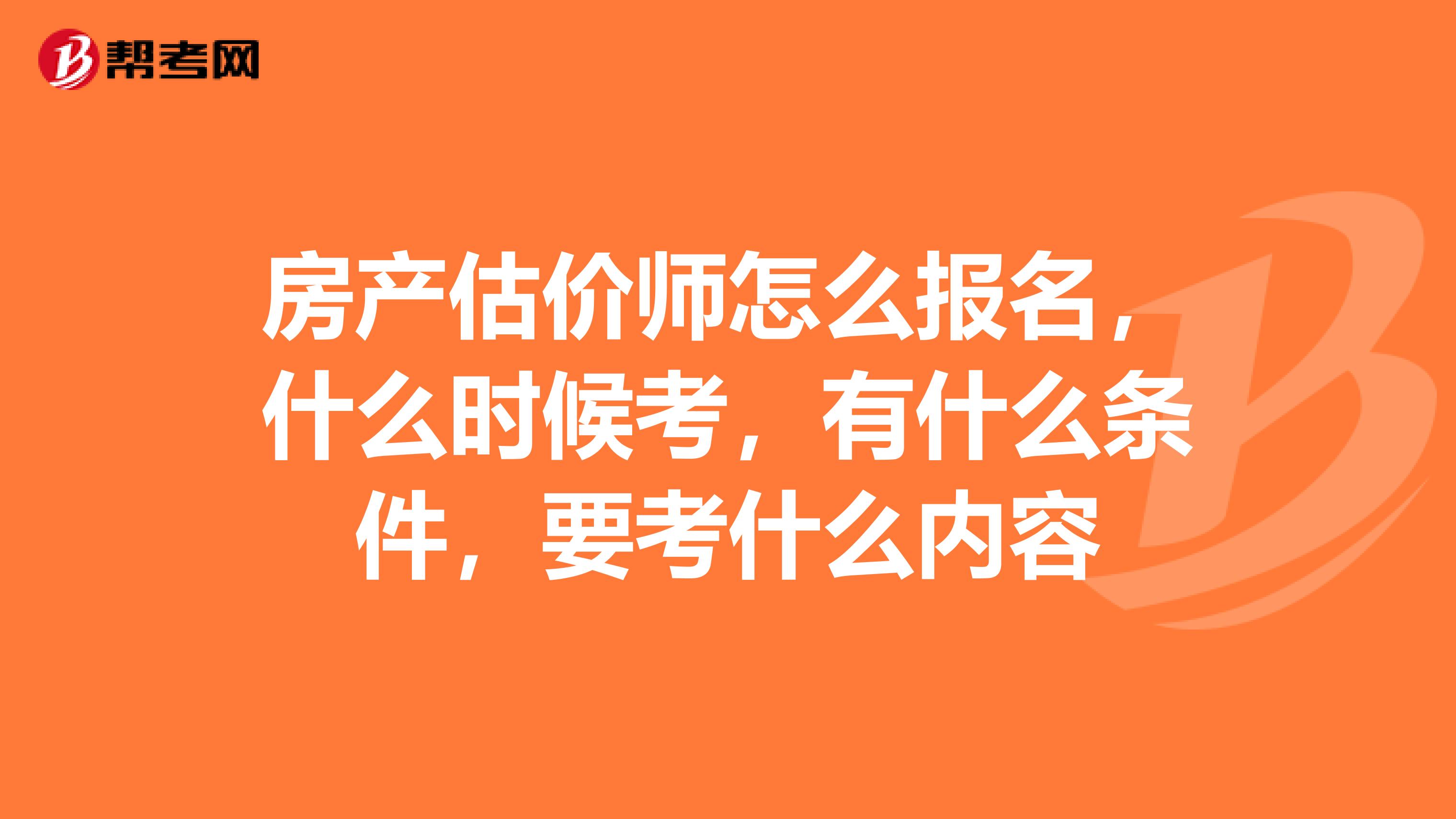 房产估价师怎么报名，什么时候考，有什么条件，要考什么内容