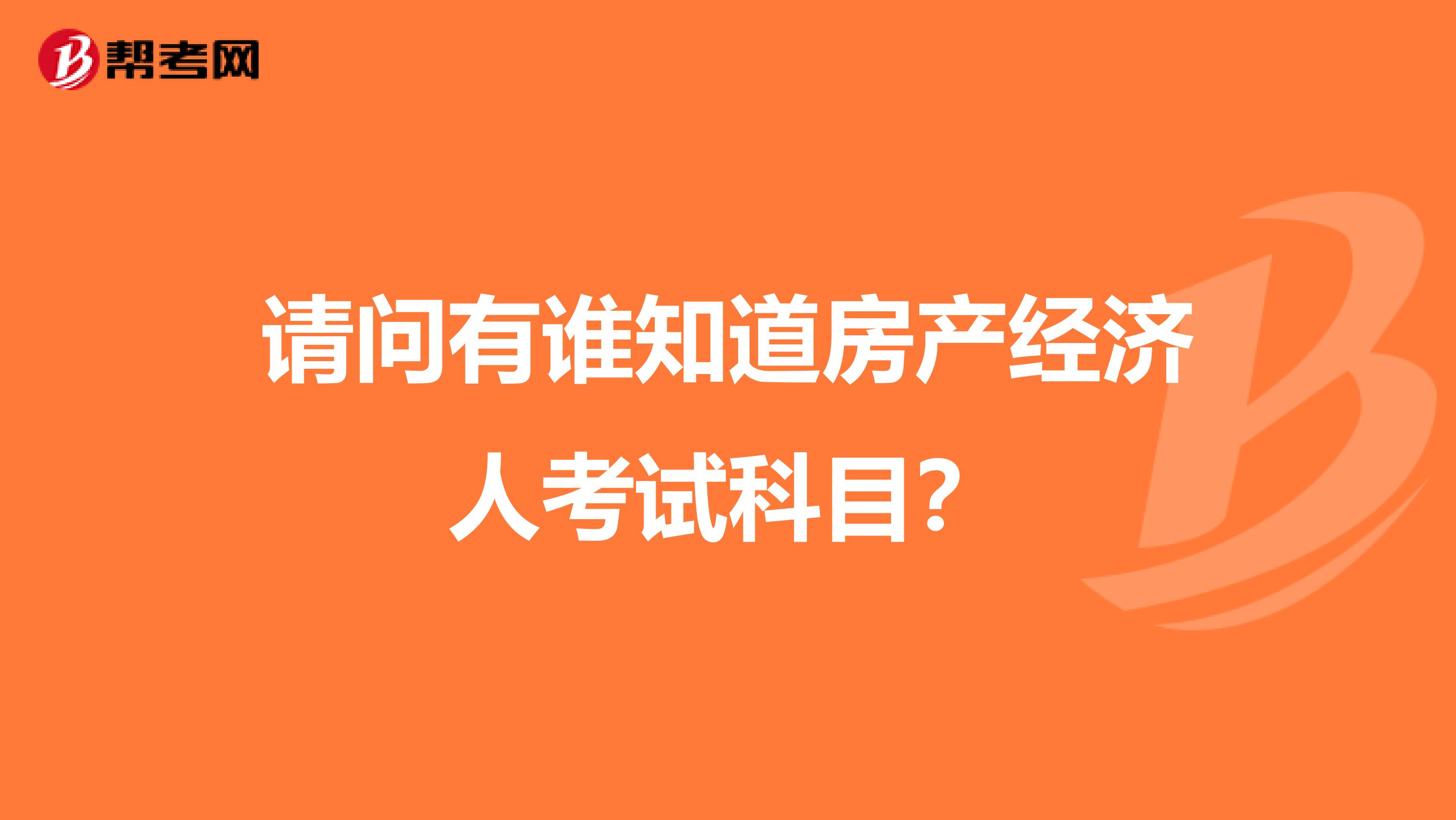 请问有谁知道房产经济人考试科目？