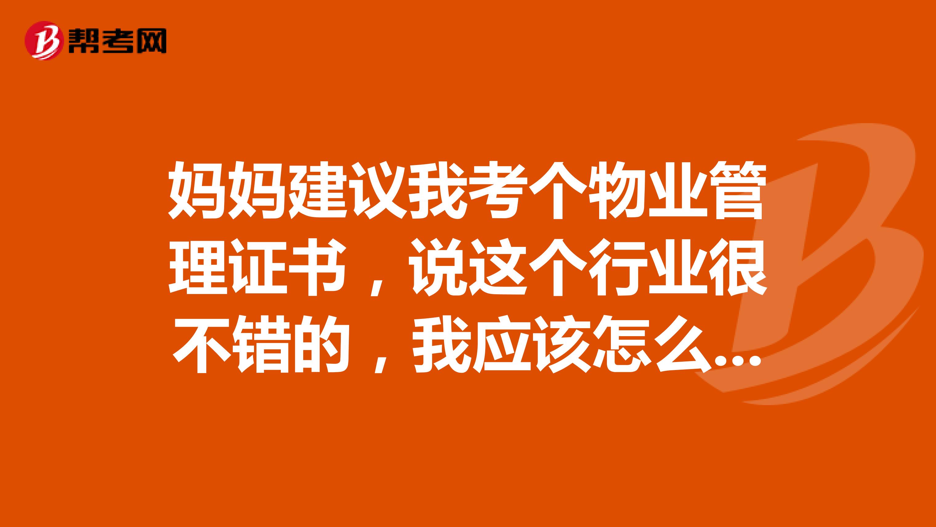 妈妈建议我考个物业管理证书,说这个行业很不错的,我应该怎么学习备考呢