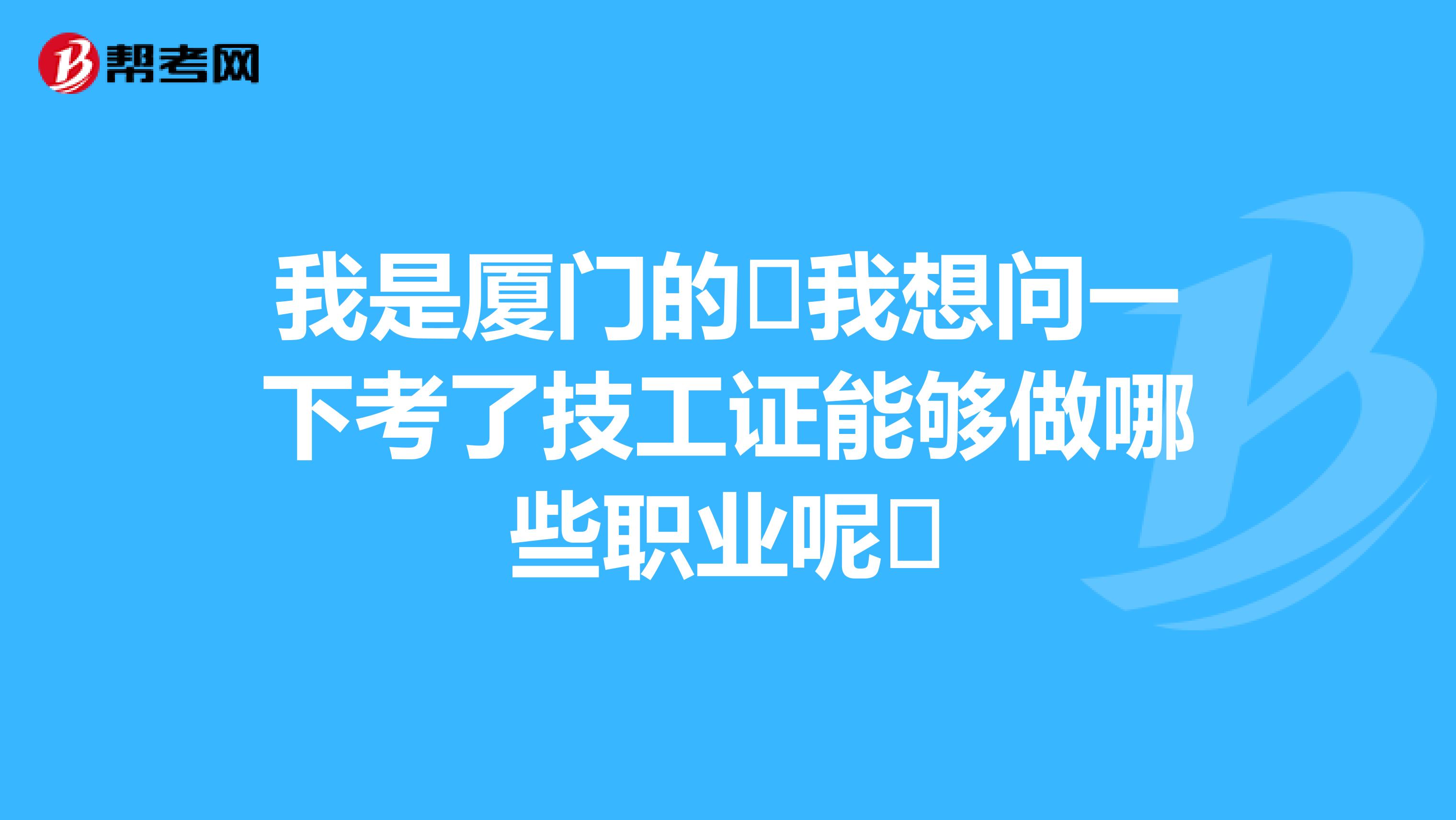 我是厦门的 我想问一下考了技工证能够做哪些职业呢 