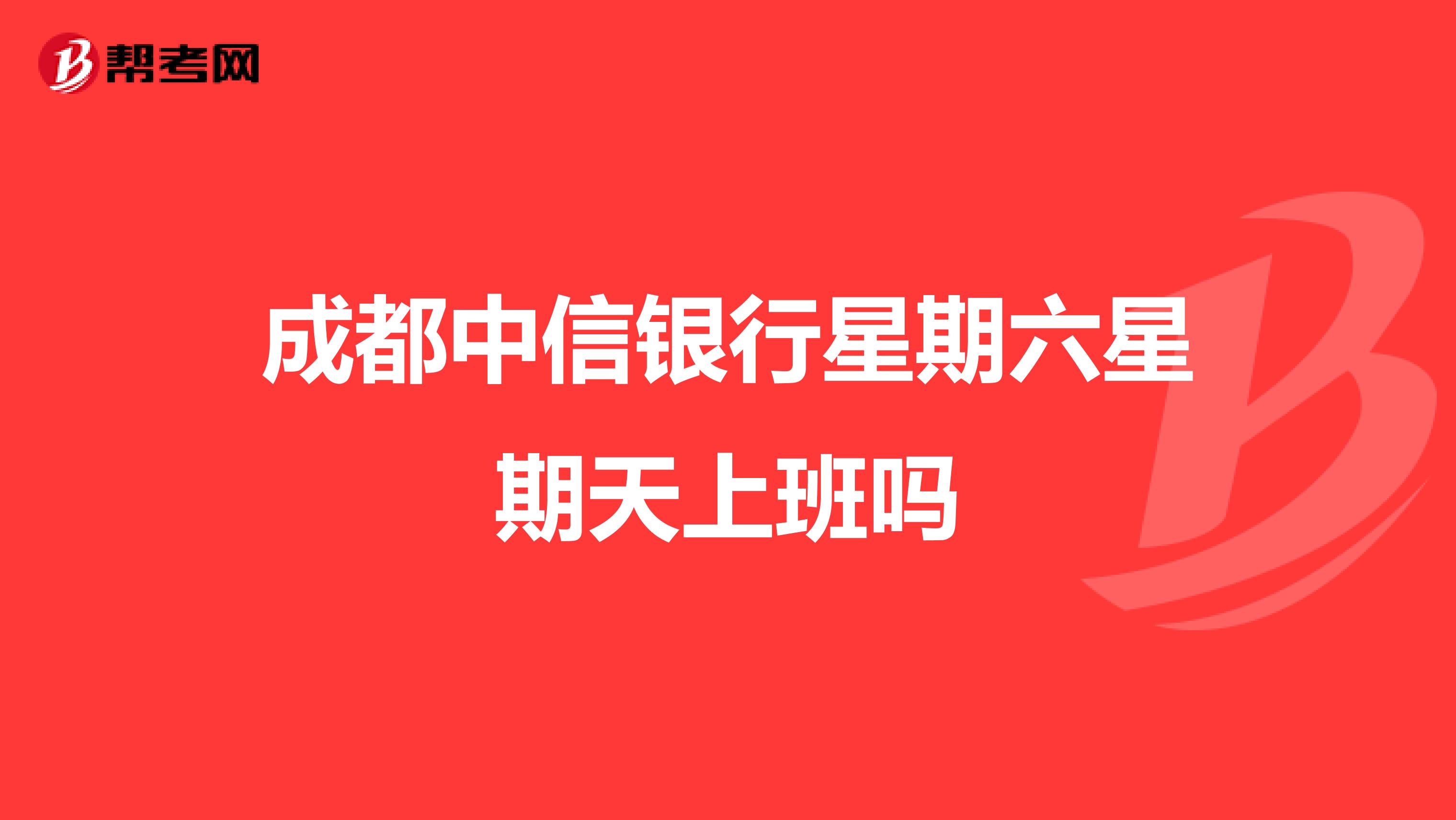 成都中信银行星期六星期天上班吗